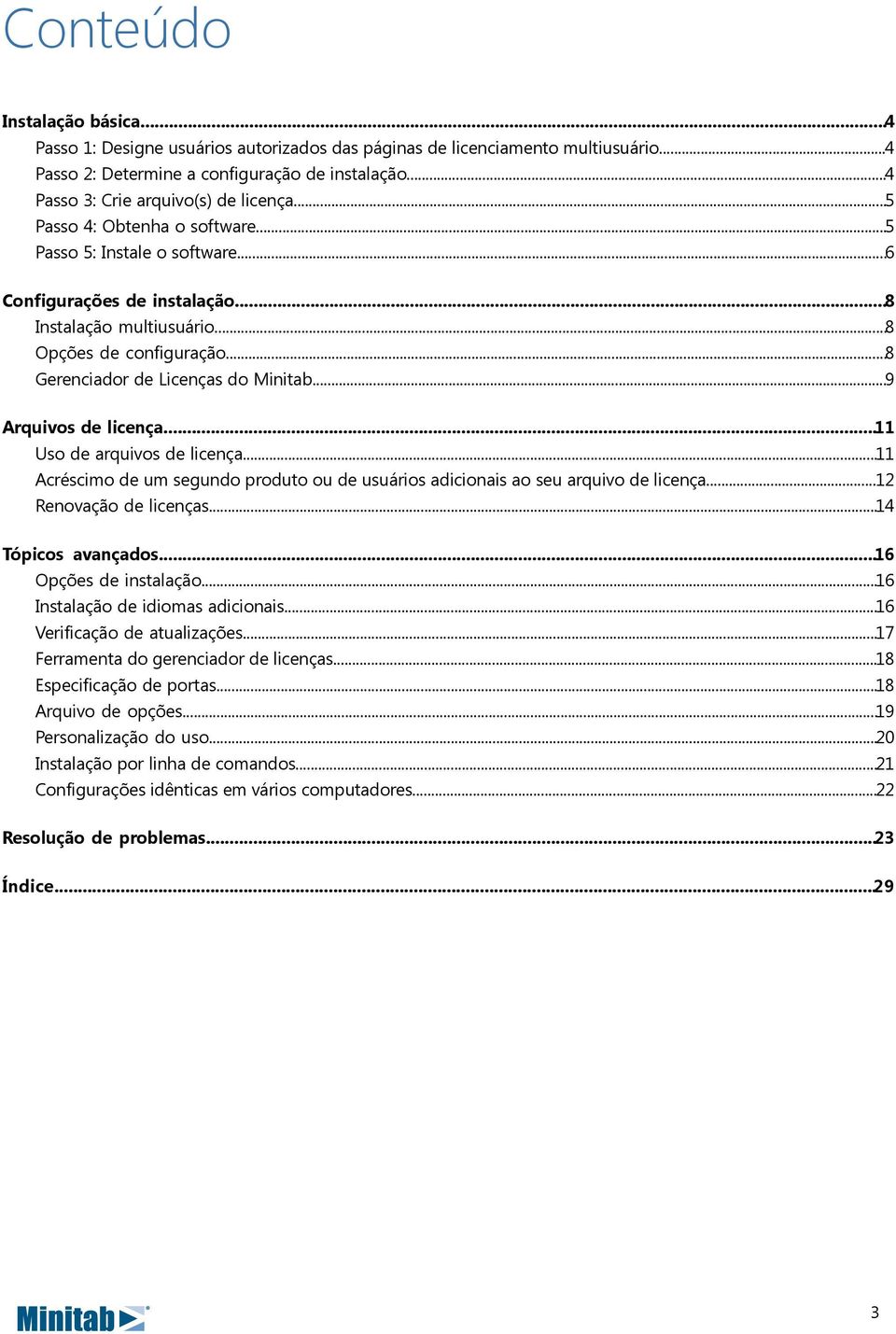 ..8 Gerenciador de Licenças do Minitab...9 Arquivos de licença...11 Uso de arquivos de licença...11 Acréscimo de um segundo produto ou de usuários adicionais ao seu arquivo de licença.