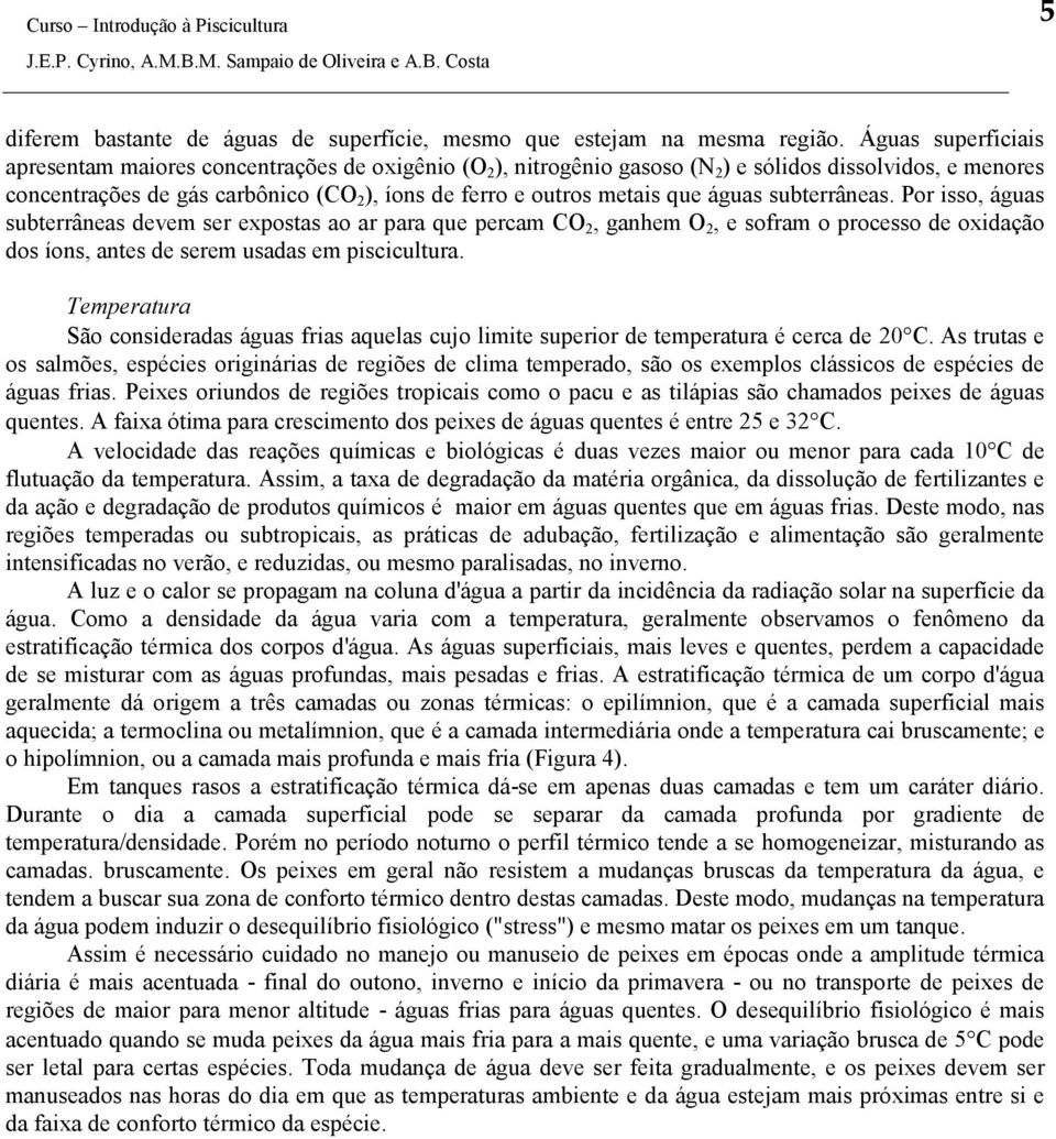 que águas subterrâneas. Por isso, águas subterrâneas devem ser expostas ao ar para que percam CO 2, ganhem O 2, e sofram o processo de oxidação dos íons, antes de serem usadas em piscicultura.