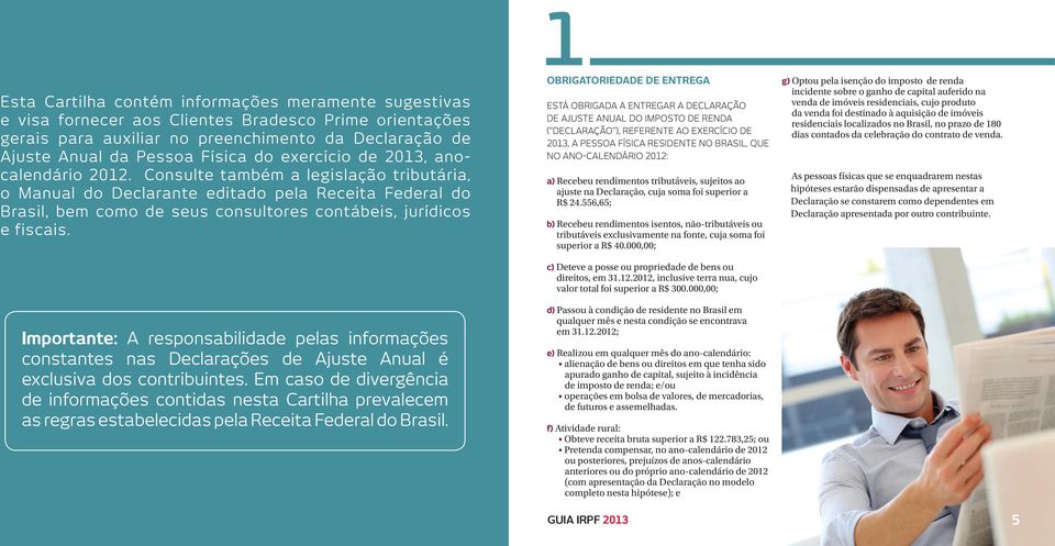 Consulte também a legislação tributária, o Manual do Declarante editado pela Receita Federal do Brasil, bem como de seus consultores contábeis, jurídicos e fiscais.
