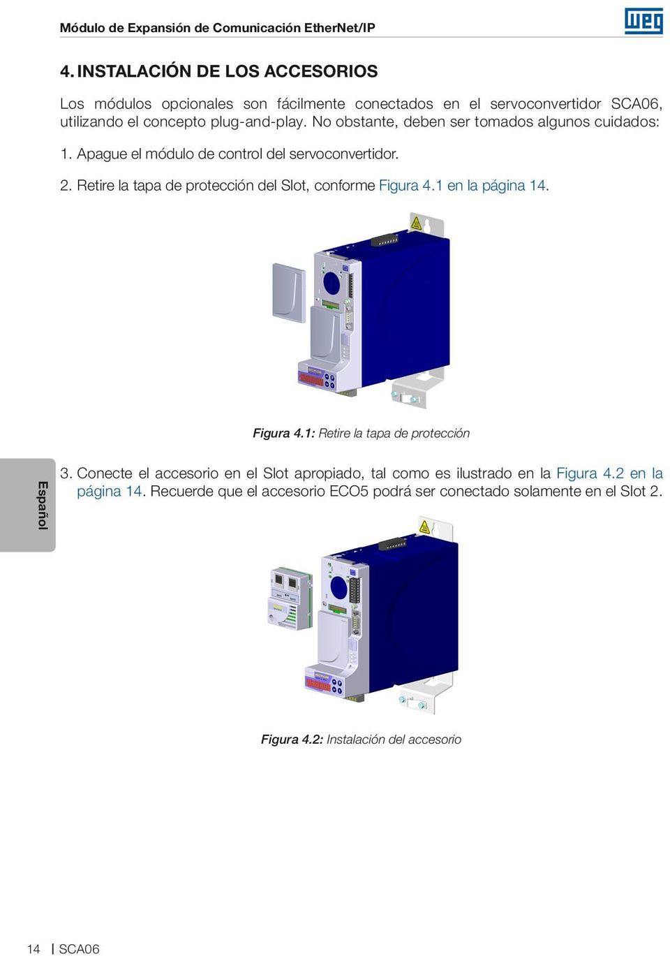 No obstante, deben ser tomados algunos cuidados: 1. Apague el módulo de control del servoconvertidor. 2.