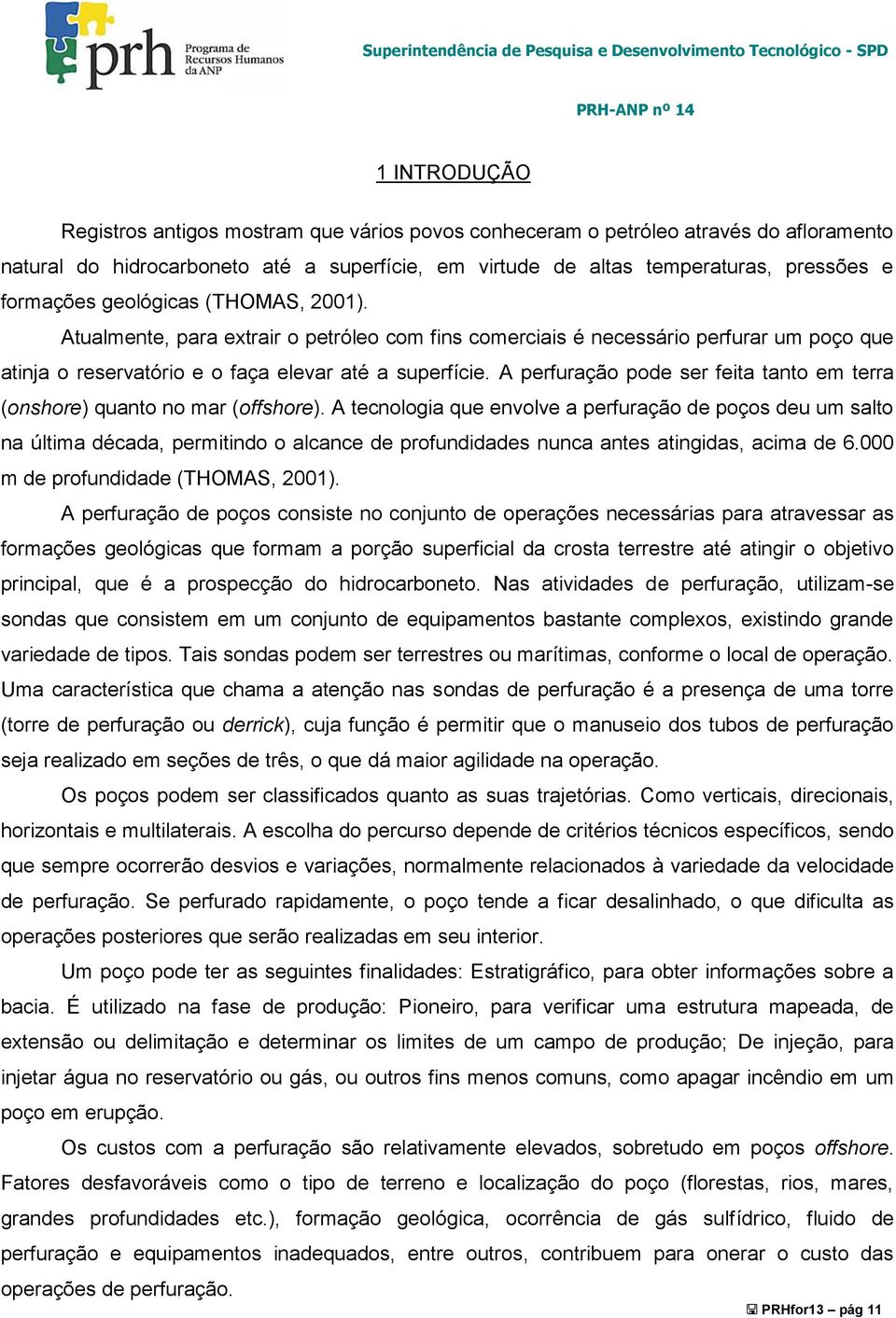 A perfuração pode ser feita tanto em terra (onshore) quanto no mar (offshore).