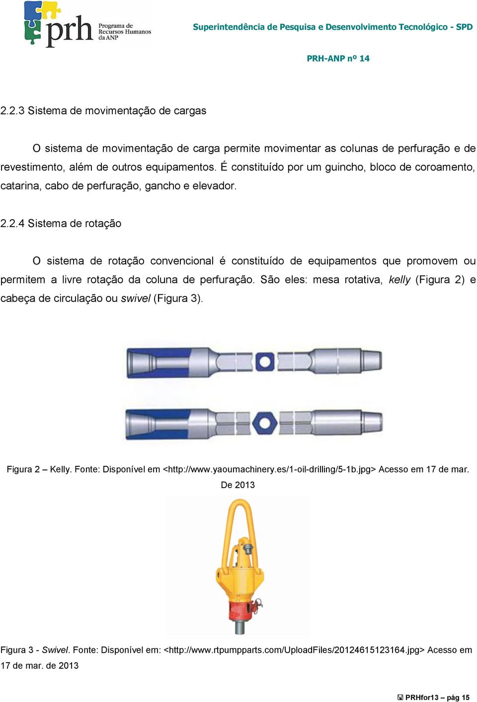 2.4 Sistema de rotação O sistema de rotação convencional é constituído de equipamentos que promovem ou permitem a livre rotação da coluna de perfuração.