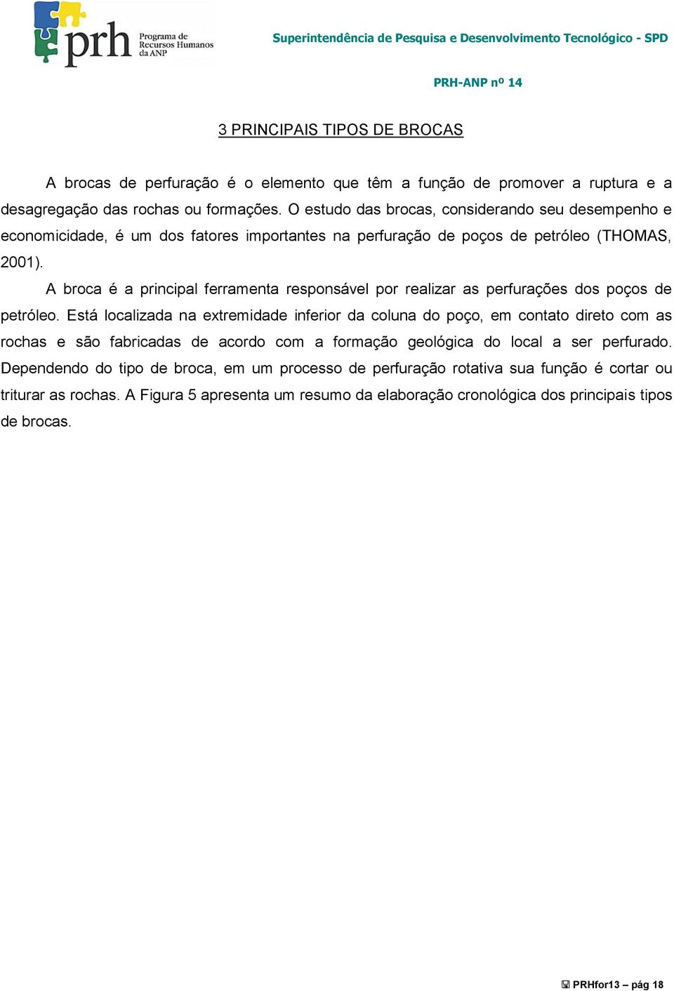 A broca é a principal ferramenta responsável por realizar as perfurações dos poços de petróleo.