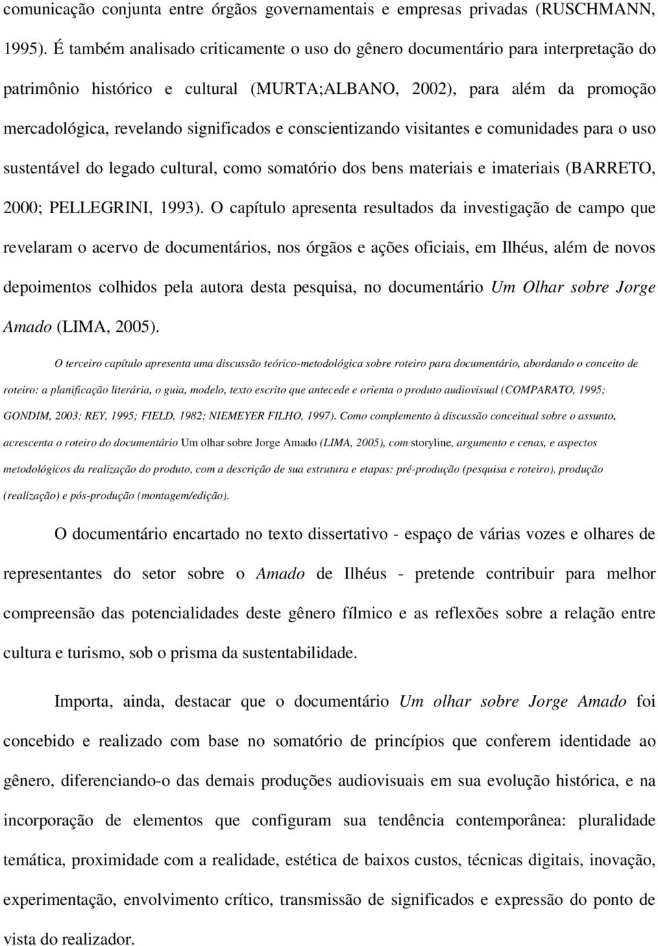 conscientizando visitantes e comunidades para o uso sustentável do legado cultural, como somatório dos bens materiais e imateriais (BARRETO, 2000; PELLEGRINI, 1993).