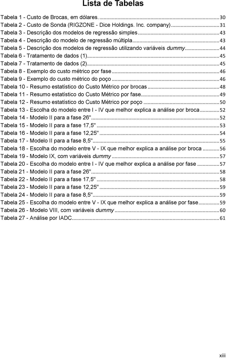 .. 45 Tabela 7 - Tratamento de dados (2)... 45 Tabela 8 - Exemplo do custo métrico por fase... 46 Tabela 9 - Exemplo do custo métrico do poço.