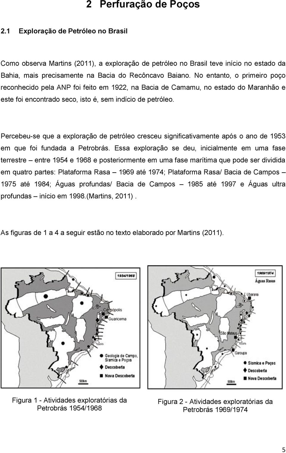 No entanto, o primeiro poço reconhecido pela ANP foi feito em 1922, na Bacia de Camamu, no estado do Maranhão e este foi encontrado seco, isto é, sem indício de petróleo.