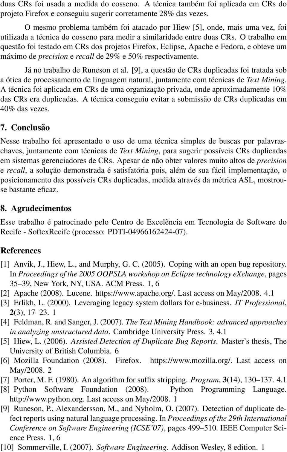 O trabalho em questão foi testado em CRs dos projetos Firefox, Eclipse, Apache e Fedora, e obteve um máximo de precision e recall de 29% e 50% respectivamente. Já no trabalho de Runeson et al.