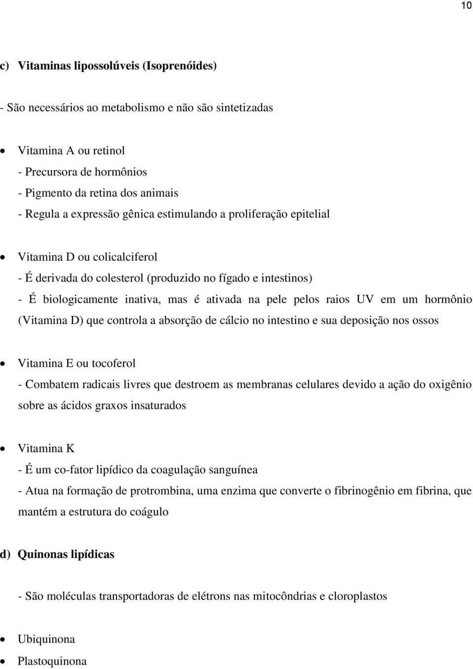 pelos raios UV em um hormônio (Vitamina D) que controla a absorção de cálcio no intestino e sua deposição nos ossos Vitamina E ou tocoferol - Combatem radicais livres que destroem as membranas