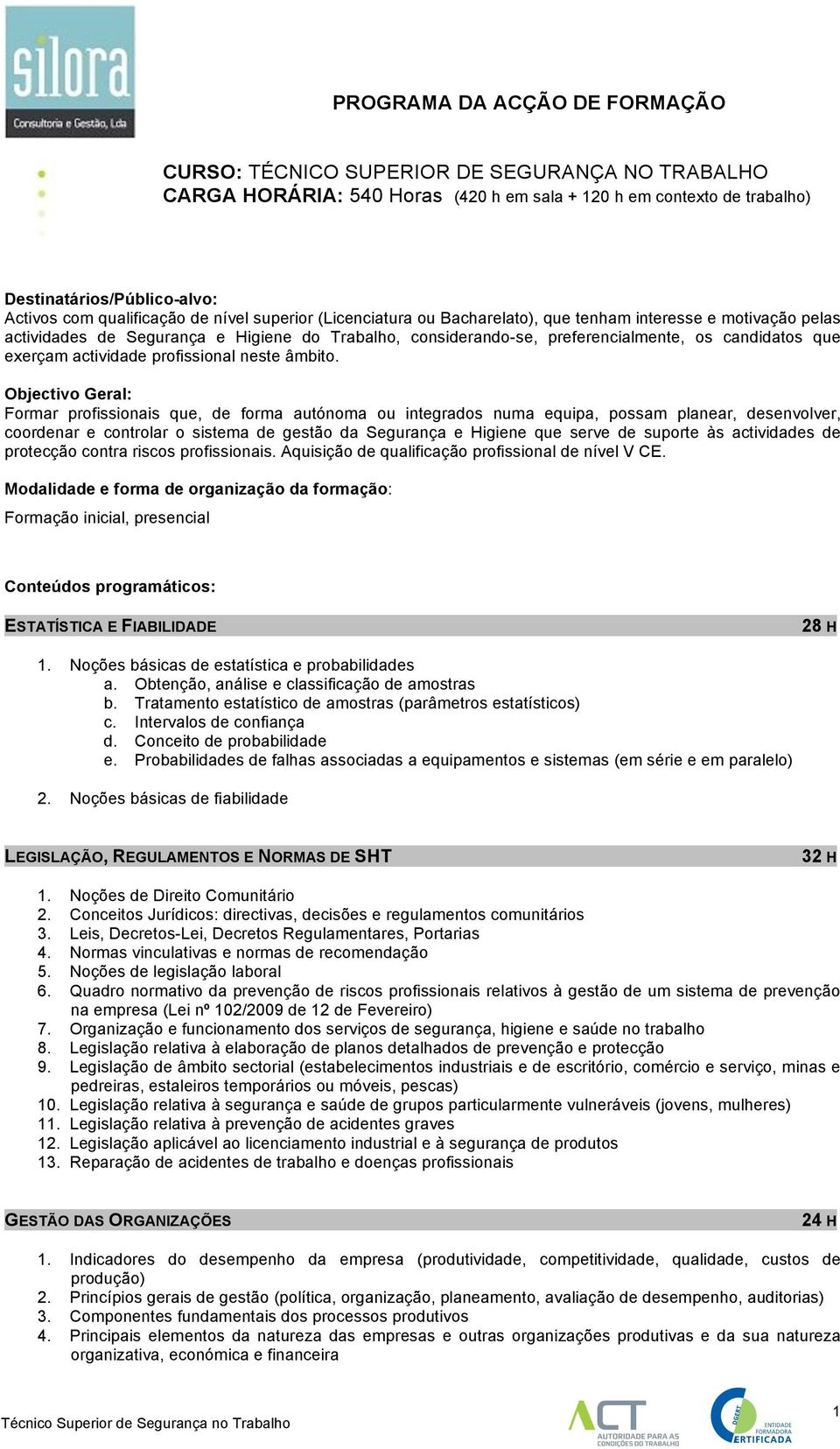 Objectivo Geral: Formar profissionais que, de forma autónoma ou integrados numa equipa, possam planear, desenvolver, coordenar e controlar o sistema de gestão da Segurança e Higiene que serve de