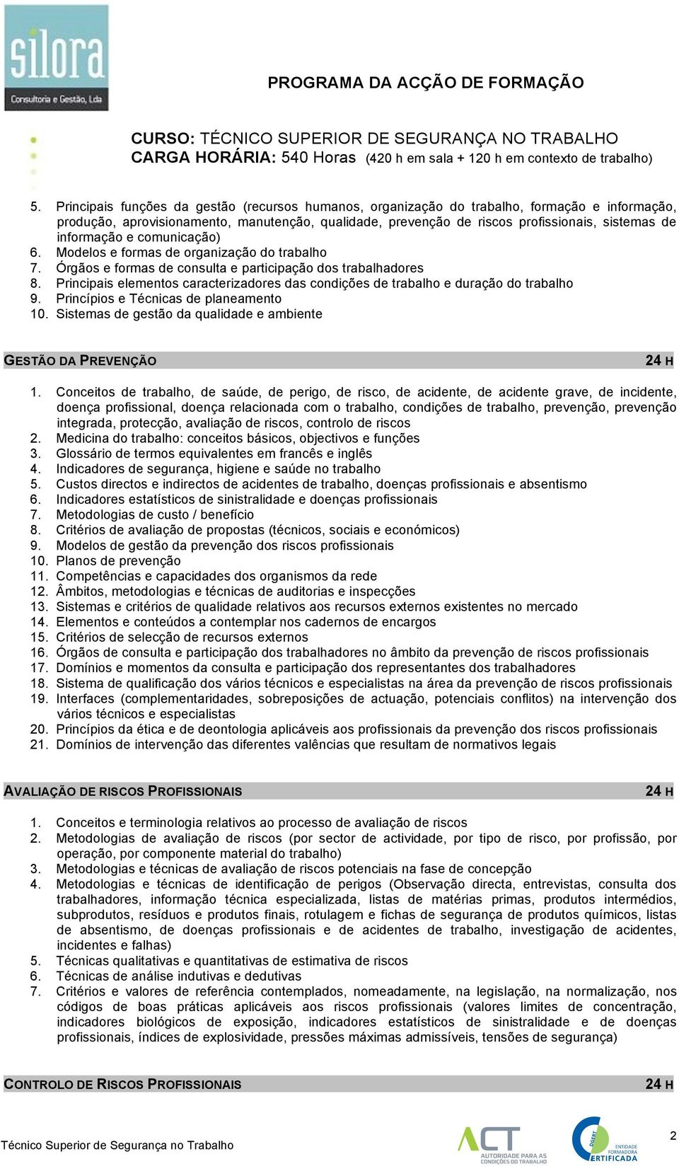 Principais elementos caracterizadores das condições de trabalho e duração do trabalho 9. Princípios e Técnicas de planeamento 10. Sistemas de gestão da qualidade e ambiente GESTÃO DA PREVENÇÃO 1.