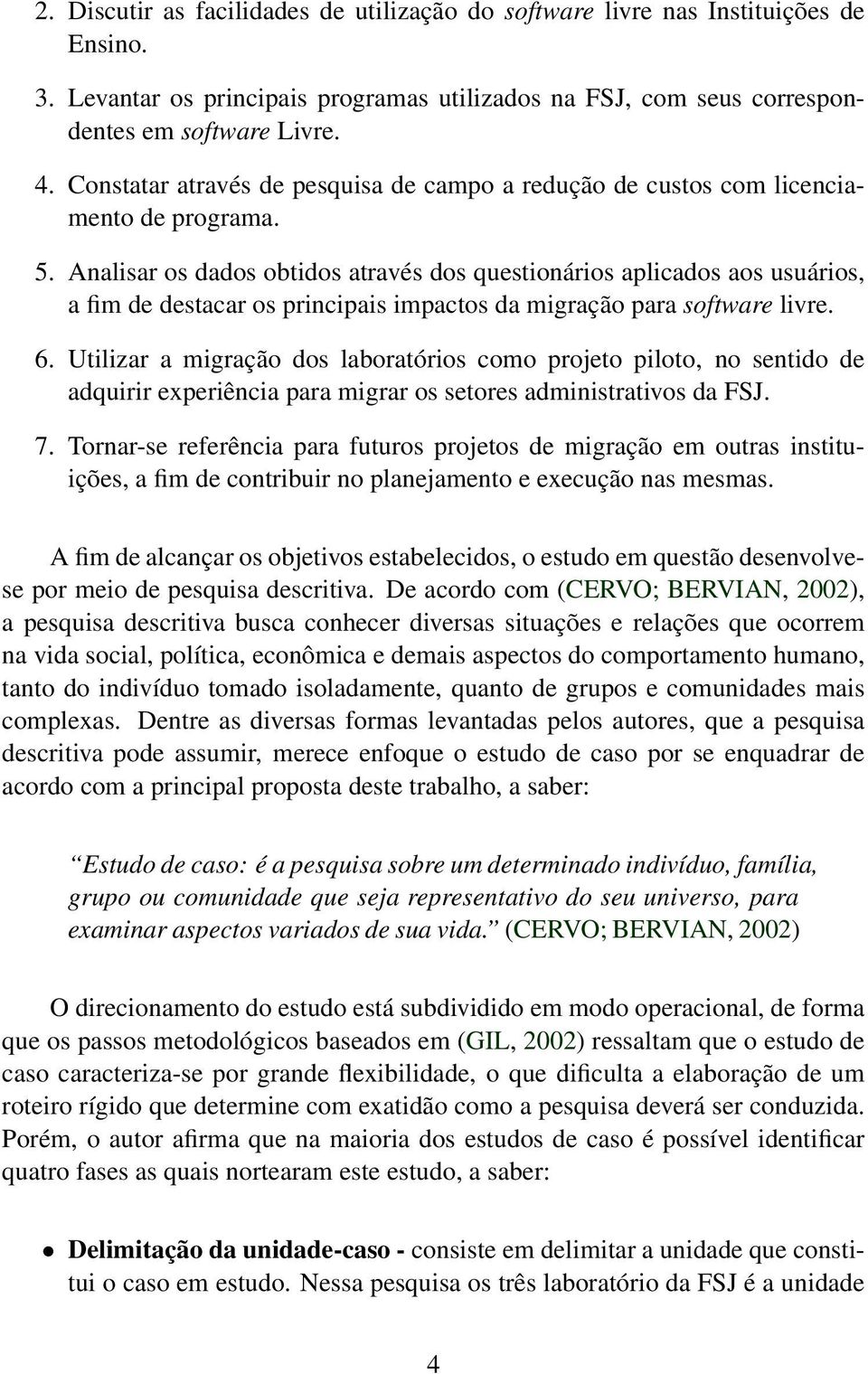 Analisar os dados obtidos através dos questionários aplicados aos usuários, a fim de destacar os principais impactos da migração para software livre. 6.