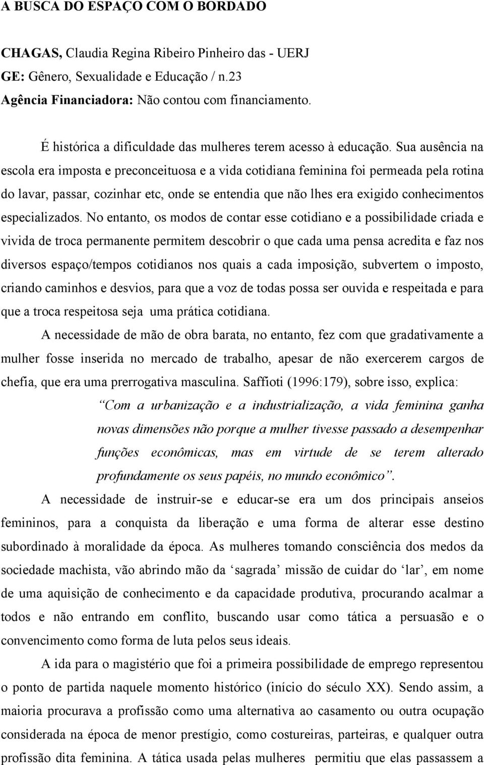 Sua ausência na escola era imposta e preconceituosa e a vida cotidiana feminina foi permeada pela rotina do lavar, passar, cozinhar etc, onde se entendia que não lhes era exigido conhecimentos