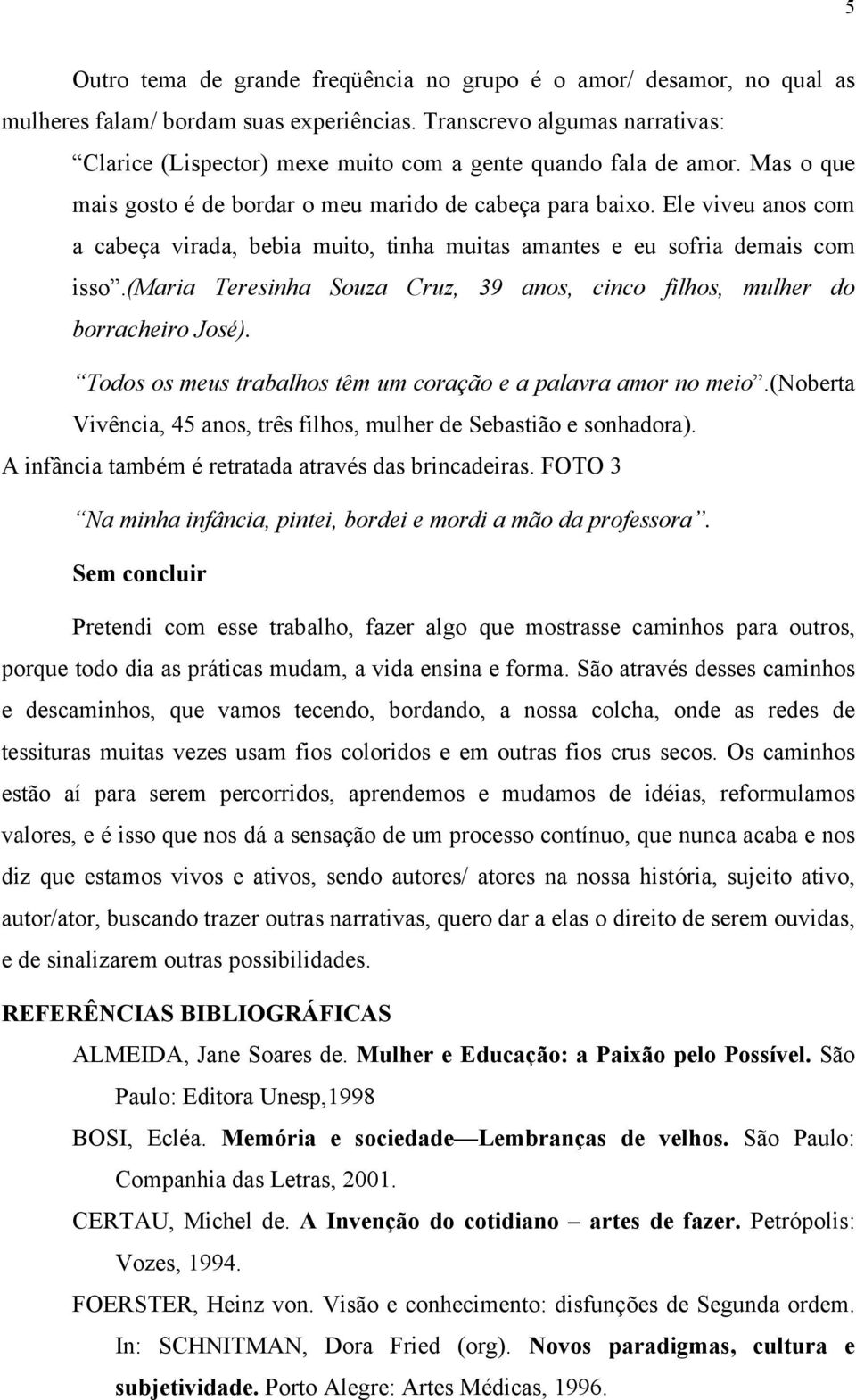 Ele viveu anos com a cabeça virada, bebia muito, tinha muitas amantes e eu sofria demais com isso.(maria Teresinha Souza Cruz, 39 anos, cinco filhos, mulher do borracheiro José).