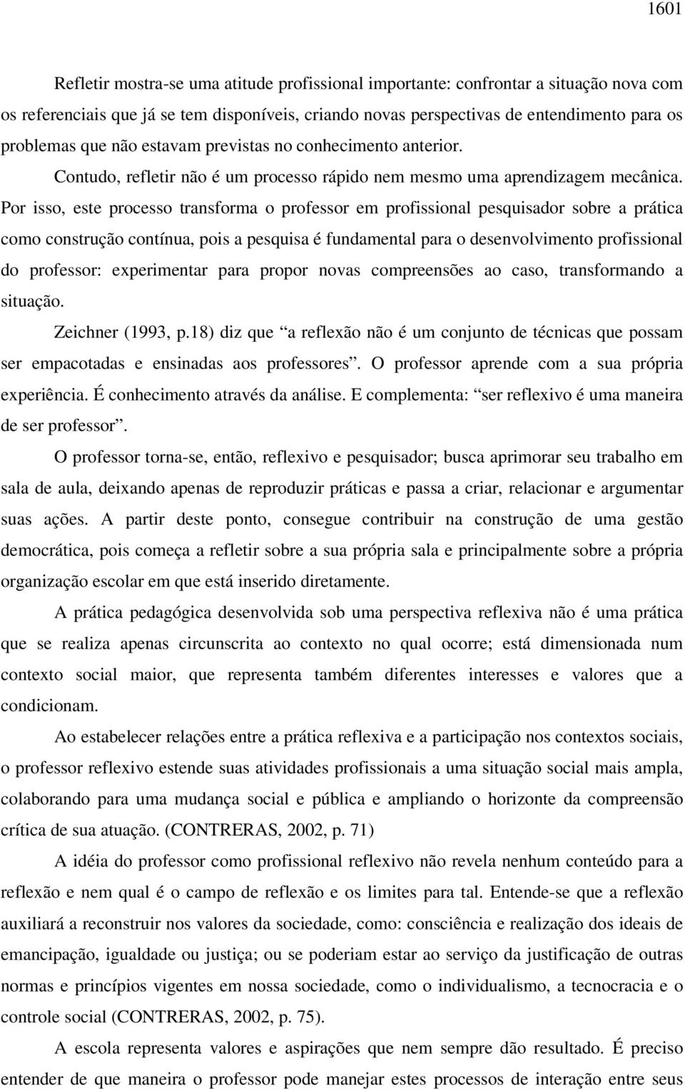 Por isso, este processo transforma o professor em profissional pesquisador sobre a prática como construção contínua, pois a pesquisa é fundamental para o desenvolvimento profissional do professor: