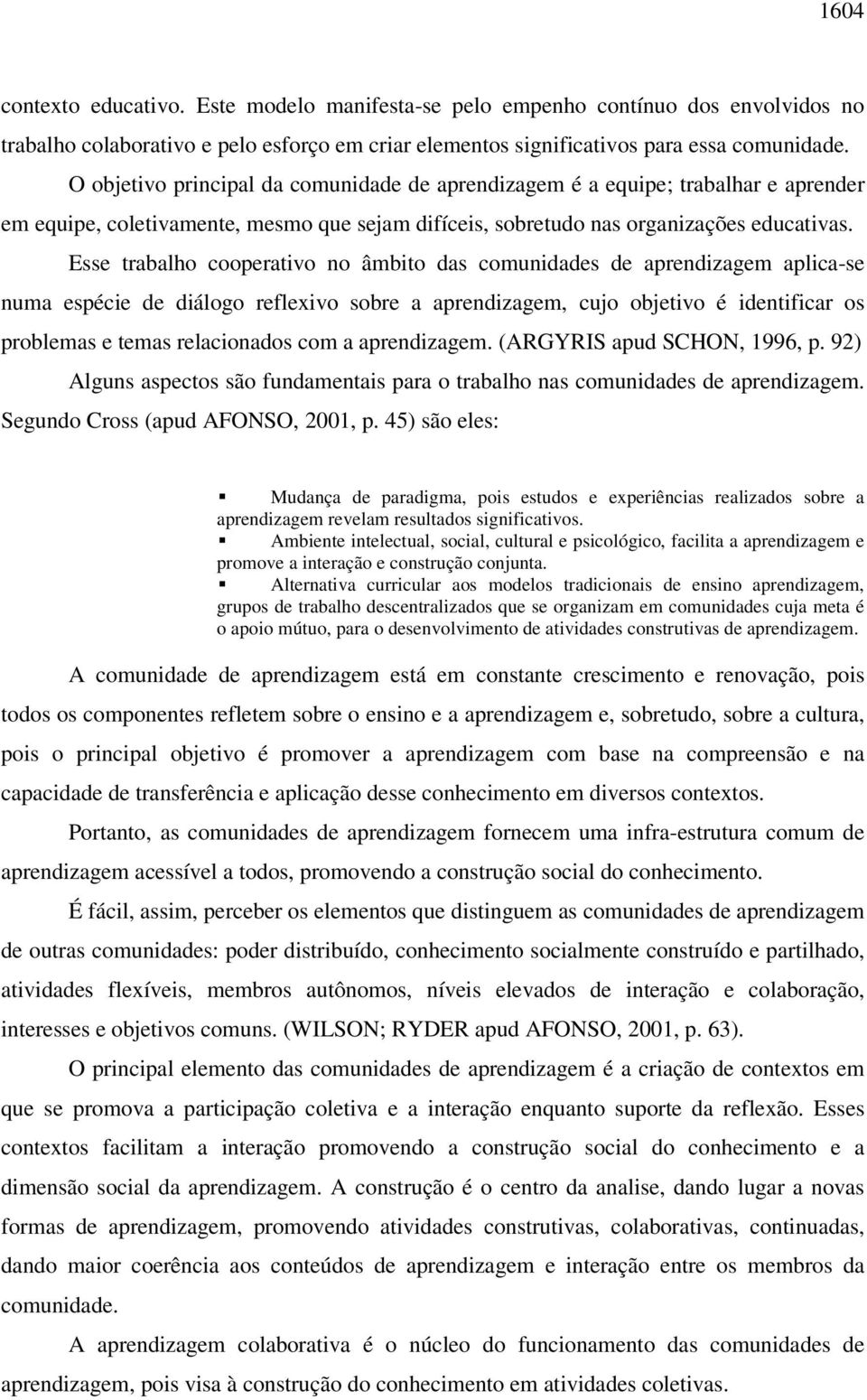 Esse trabalho cooperativo no âmbito das comunidades de aprendizagem aplica-se numa espécie de diálogo reflexivo sobre a aprendizagem, cujo objetivo é identificar os problemas e temas relacionados com