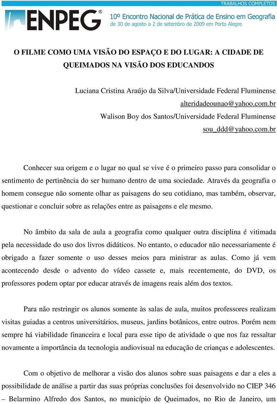 br Conhecer sua origem e o lugar no qual se vive é o primeiro passo para consolidar o sentimento de pertinência do ser humano dentro de uma sociedade.