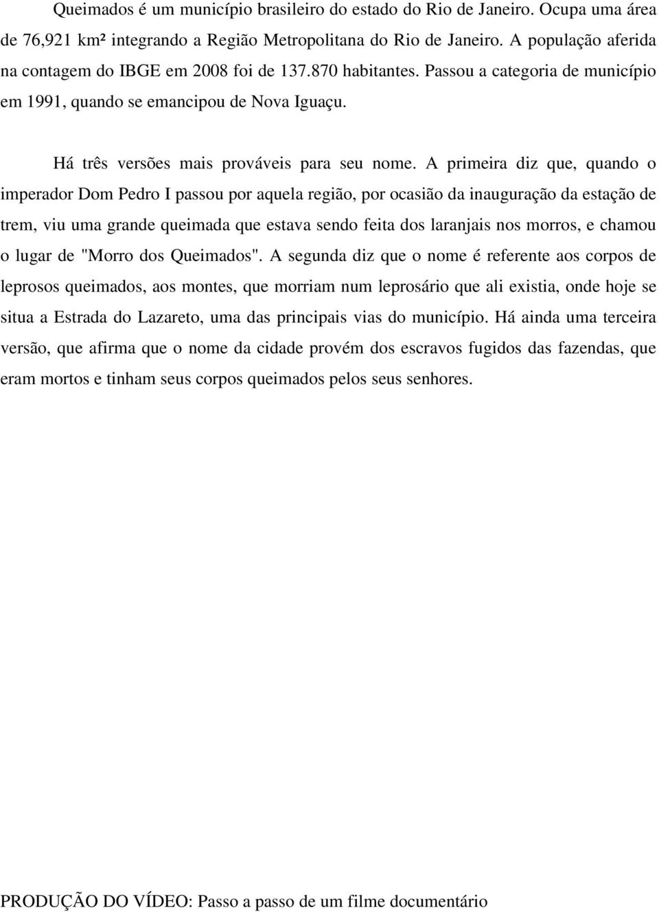 A primeira diz que, quando o imperador Dom Pedro I passou por aquela região, por ocasião da inauguração da estação de trem, viu uma grande queimada que estava sendo feita dos laranjais nos morros, e