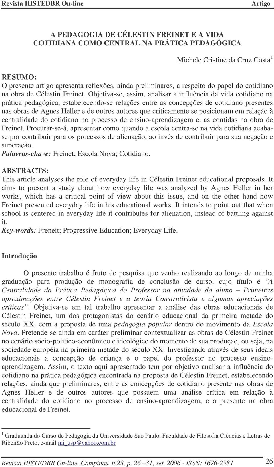 Objetiva-se, assim, analisar a influência da vida cotidiano na prática pedagógica, estabelecendo-se relações entre as concepções de cotidiano presentes nas obras de Agnes Heller e de outros autores