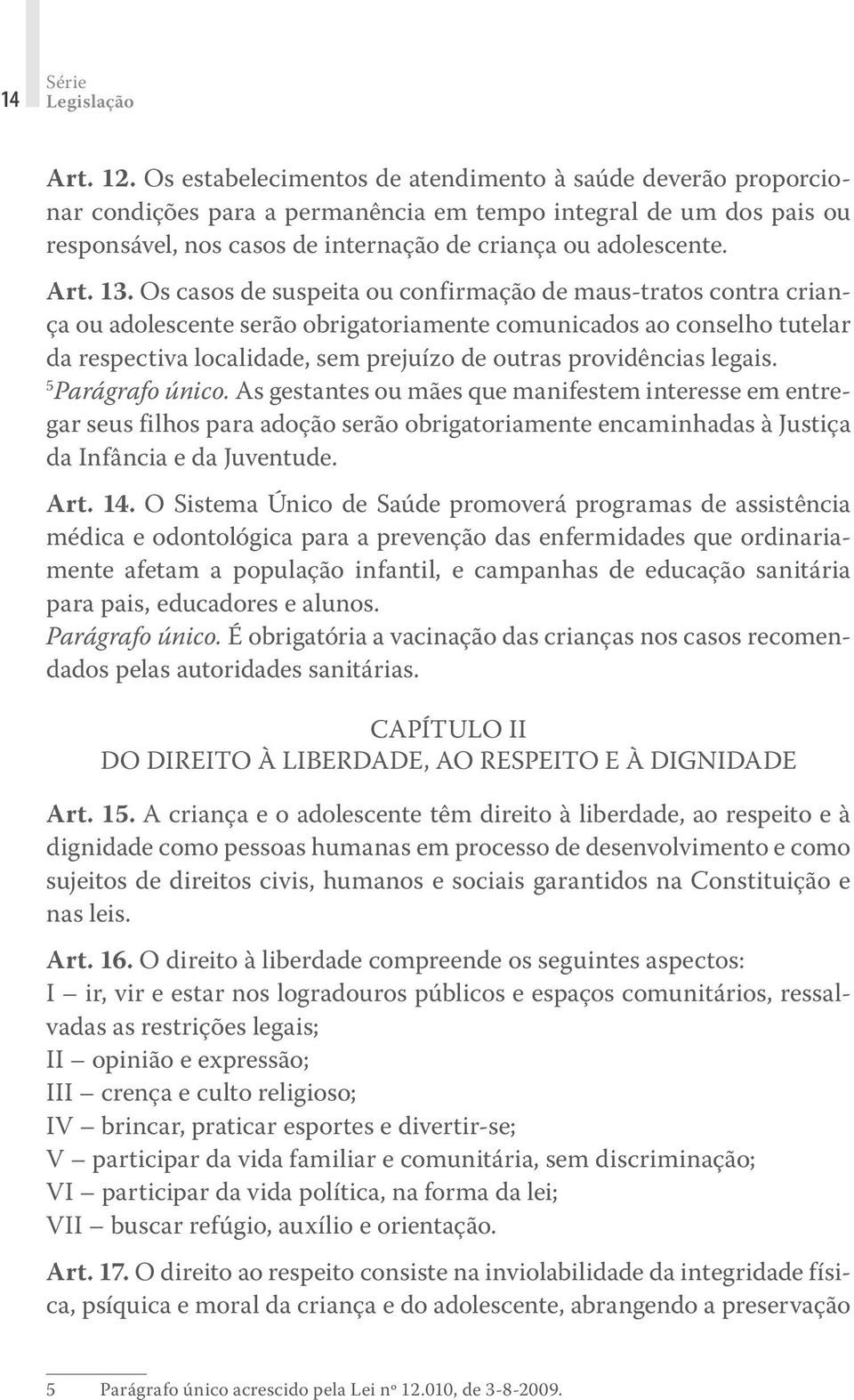 13. Os casos de suspeita ou confirmação de maus-tratos contra criança ou adolescente serão obrigatoriamente comunicados ao conselho tutelar da respectiva localidade, sem prejuízo de outras