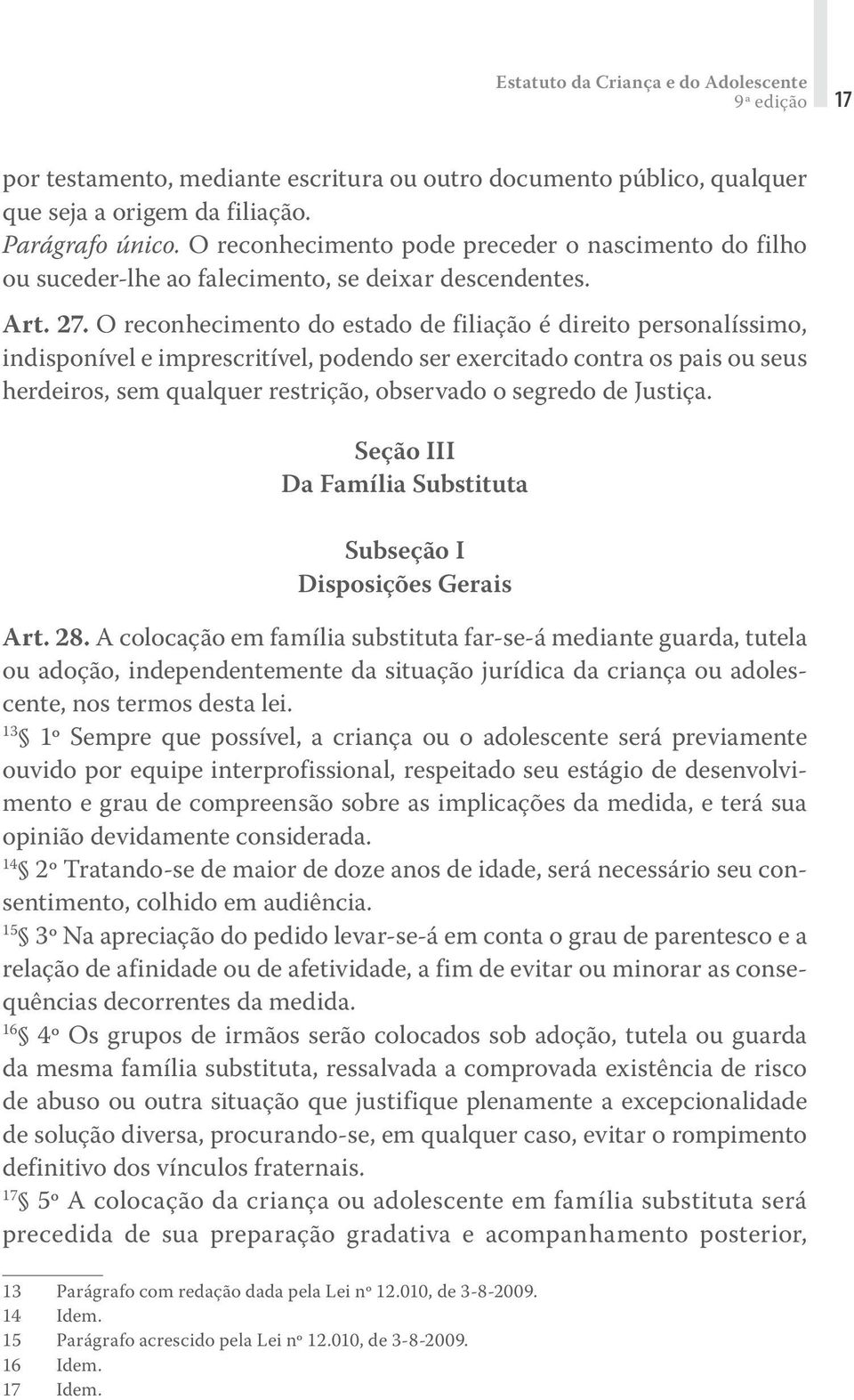 O reconhecimento do estado de filiação é direito personalíssimo, indisponível e imprescritível, podendo ser exercitado contra os pais ou seus herdeiros, sem qualquer restrição, observado o segredo de