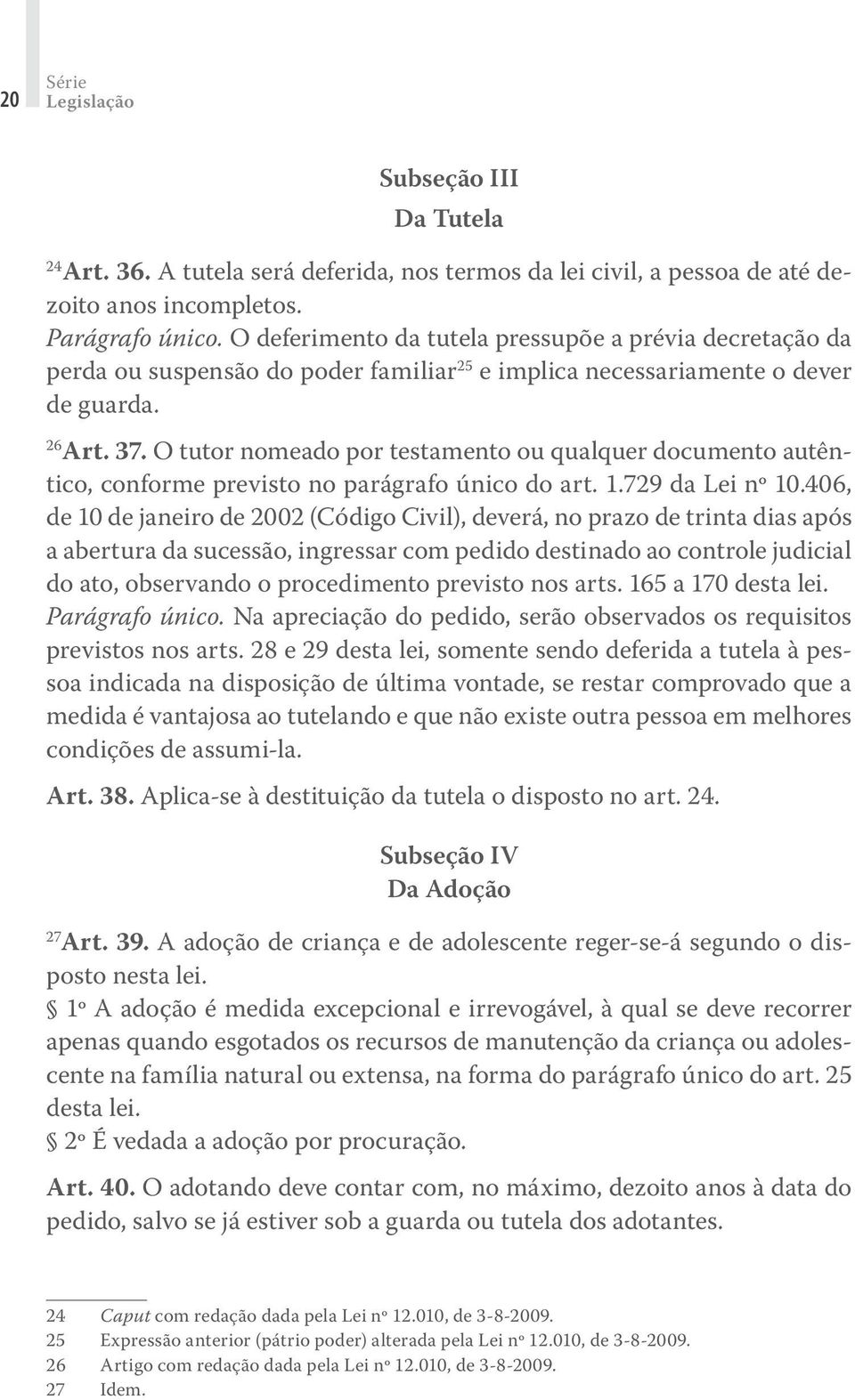 O tutor nomeado por testamento ou qualquer documento autêntico, conforme previsto no parágrafo único do art. 1.729 da Lei nº 10.