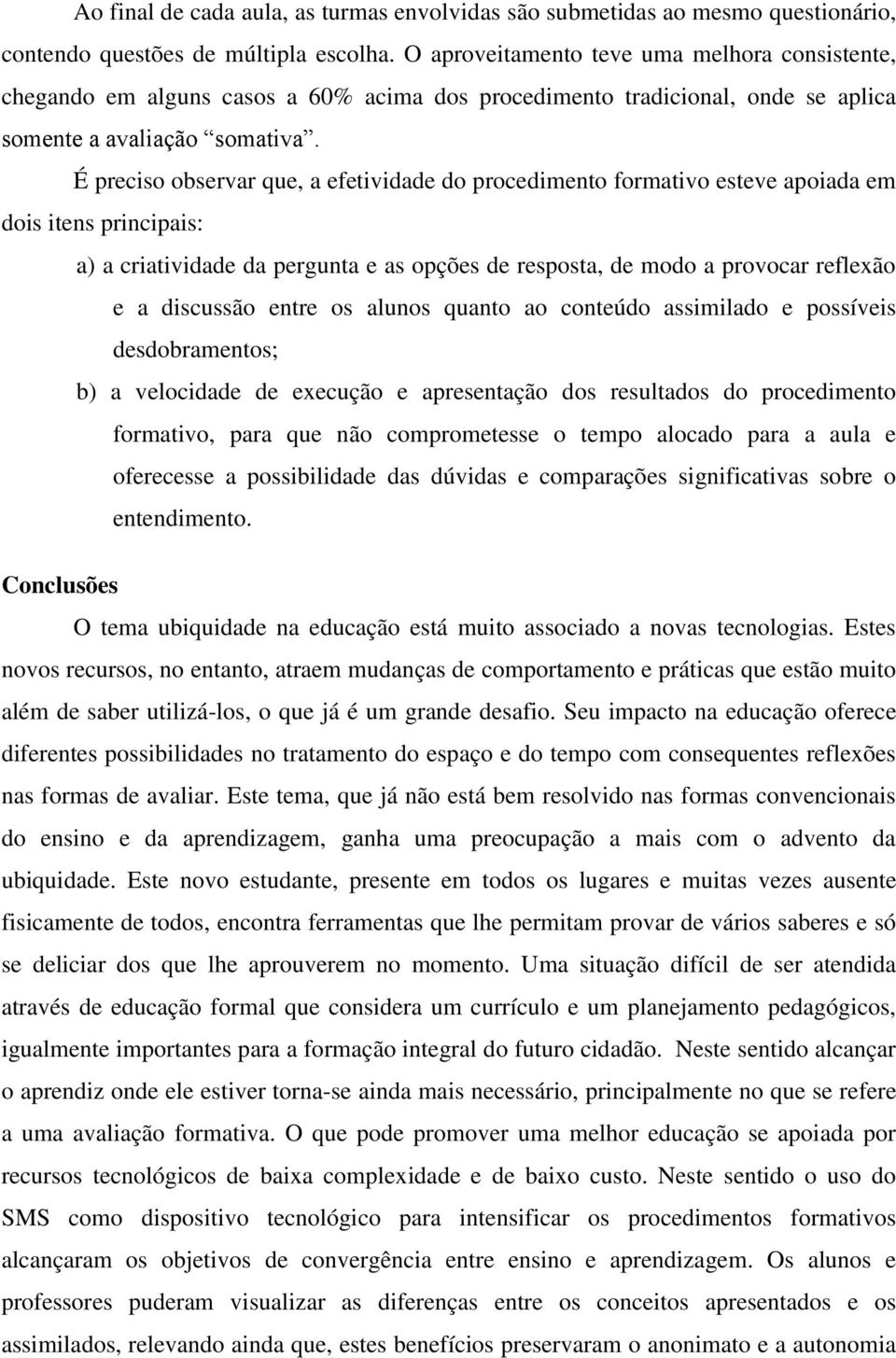 É preciso observar que, a efetividade do procedimento formativo esteve apoiada em dois itens principais: a) a criatividade da pergunta e as opções de resposta, de modo a provocar reflexão e a