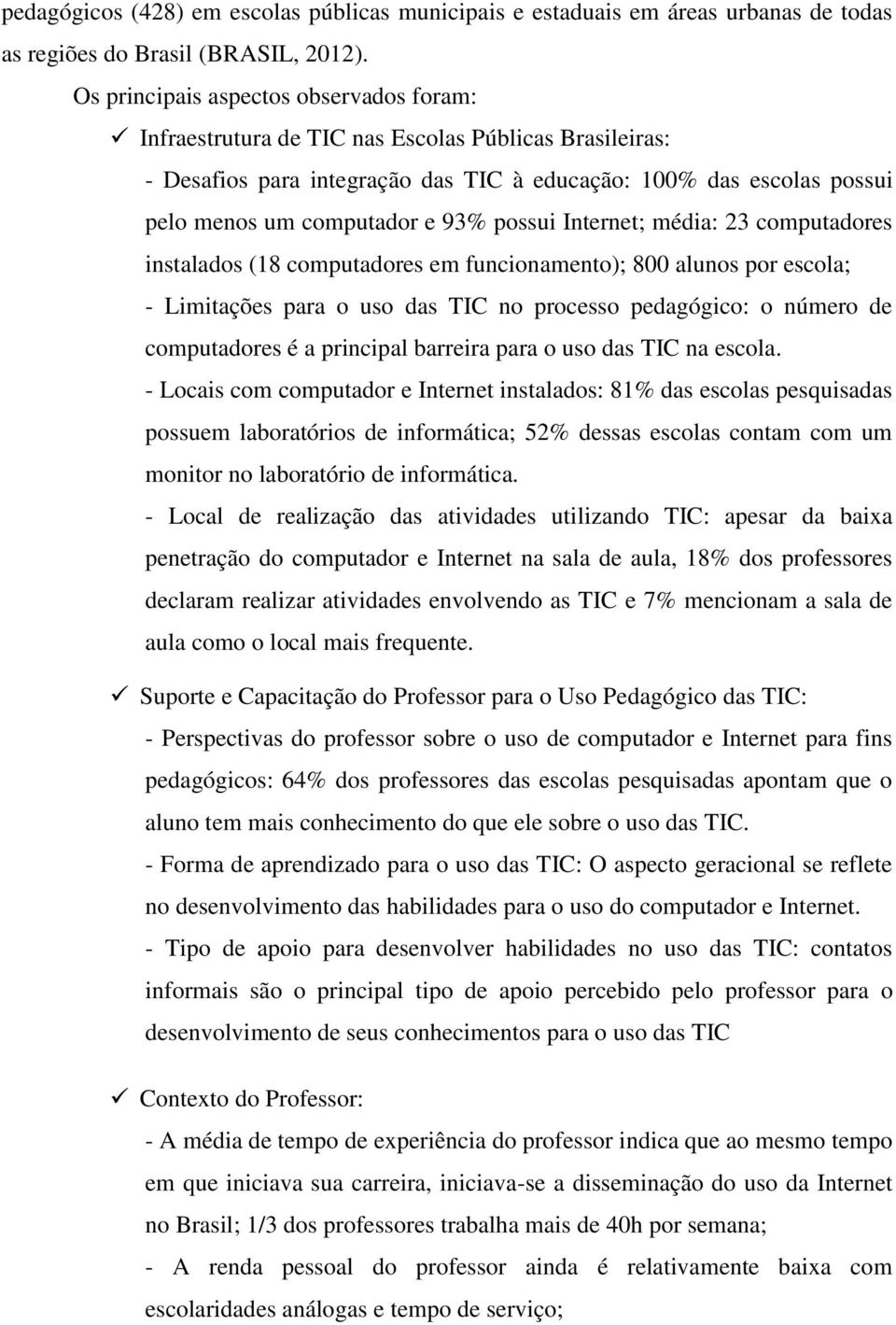 possui Internet; média: 23 computadores instalados (18 computadores em funcionamento); 800 alunos por escola; - Limitações para o uso das TIC no processo pedagógico: o número de computadores é a