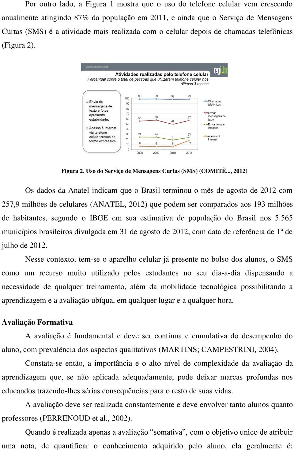 .., 2012) Os dados da Anatel indicam que o Brasil terminou o mês de agosto de 2012 com 257,9 milhões de celulares (ANATEL, 2012) que podem ser comparados aos 193 milhões de habitantes, segundo o IBGE