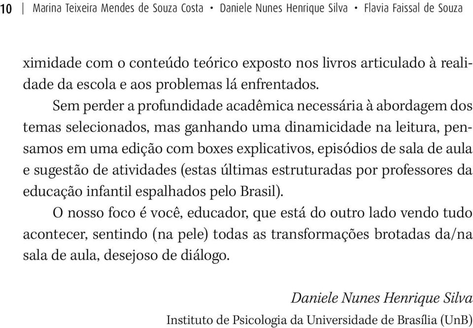 Sem perder a profundidade acadêmica necessária à abordagem dos temas selecionados, mas ganhando uma dinamicidade na leitura, pensamos em uma edição com boxes explicativos, episódios de sala de