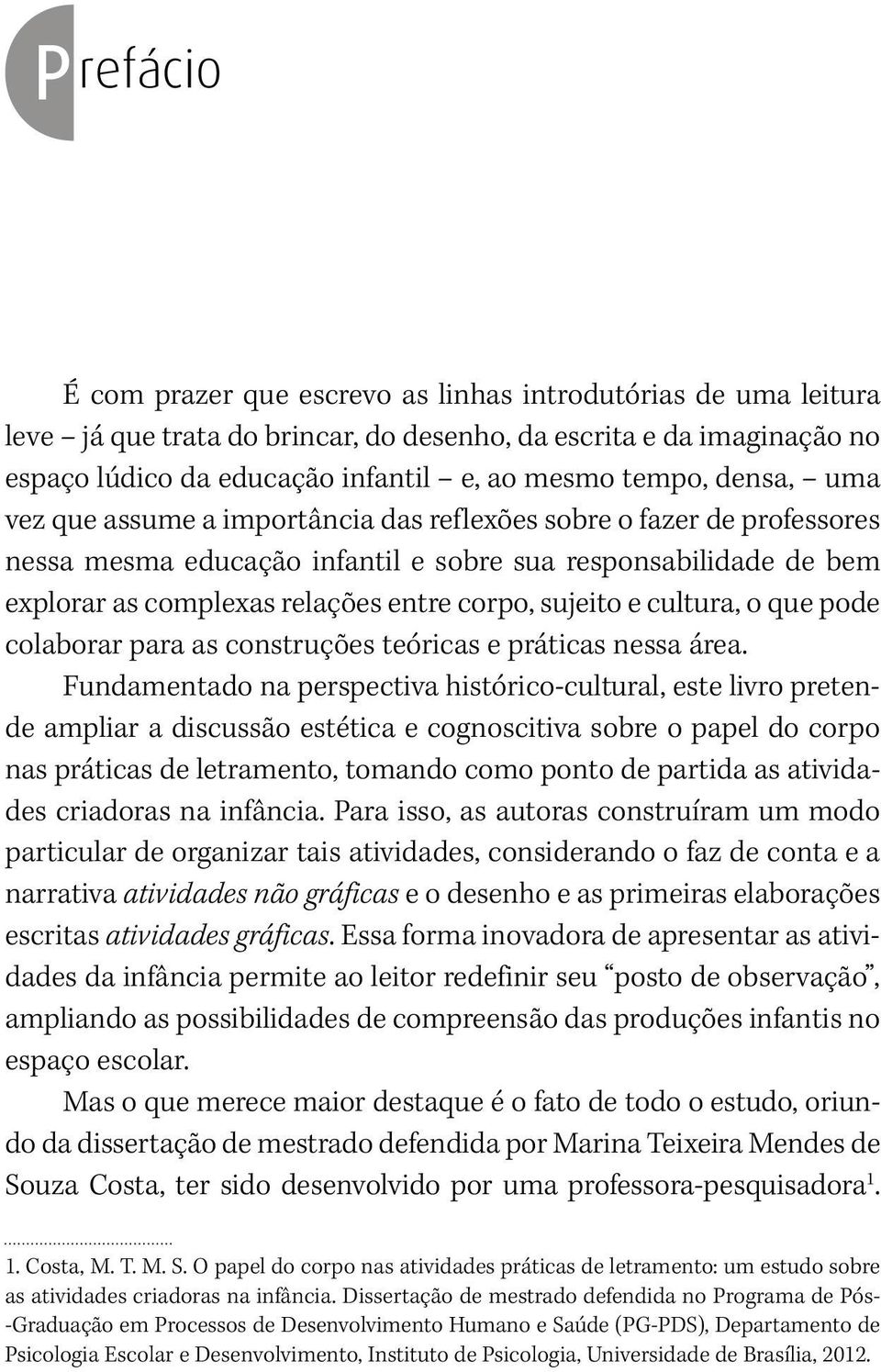 sujeito e cultura, o que pode colaborar para as construções teóricas e práticas nessa área.