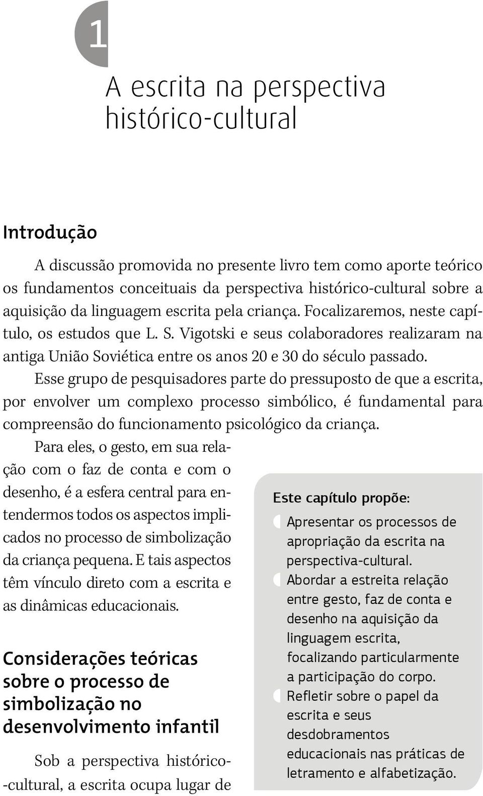 Esse grupo de pesquisadores parte do pressuposto de que a escrita, por envolver um complexo processo simbólico, é fundamental para compreensão do funcionamento psicológico da criança.