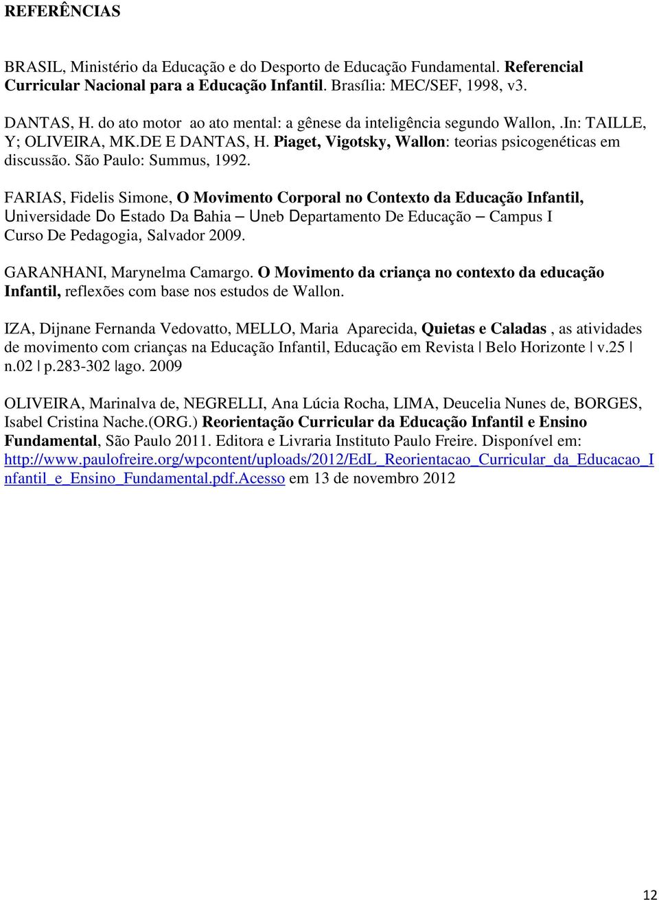 FARIAS, Fidelis Simone, O Movimento Corporal no Contexto da Educação Infantil, Universidade Do Estado Da Bahia Uneb Departamento De Educação Campus I Curso De Pedagogia, Salvador 2009.