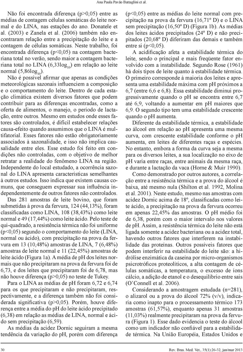 Neste trabalho, foi encontrada diferença (p<0,05) na contagem bacteriana total no verão, sendo maior a contagem bacteriana total no LINA (6,33log 10 ) em relação ao leite normal (5,86log 10 ).