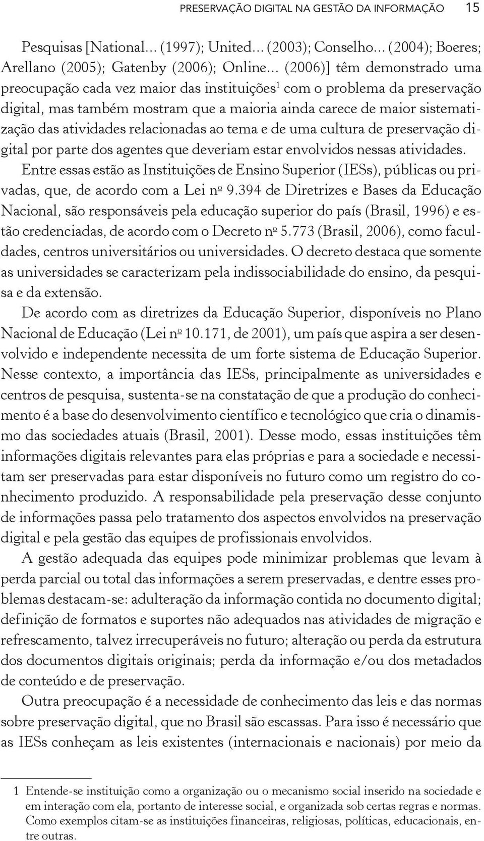 atividades relacionadas ao tema e de uma cultura de preservação digital por parte dos agentes que deveriam estar envolvidos nessas atividades.