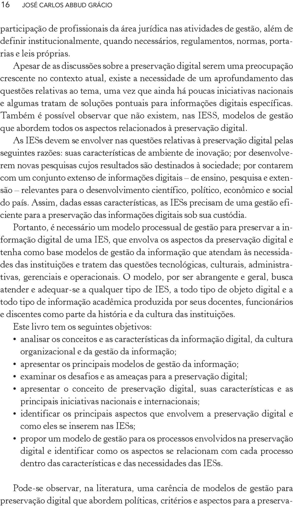 Apesar de as discussões sobre a preservação digital serem uma preocupação crescente no contexto atual, existe a necessidade de um aprofundamento das questões relativas ao tema, uma vez que ainda há