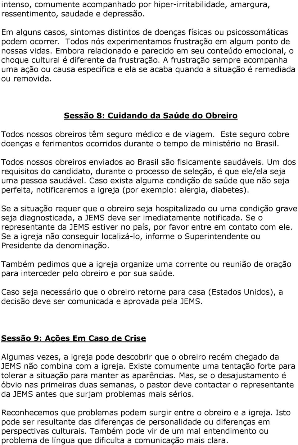 A frustração sempre acompanha uma ação ou causa específica e ela se acaba quando a situação é remediada ou removida.