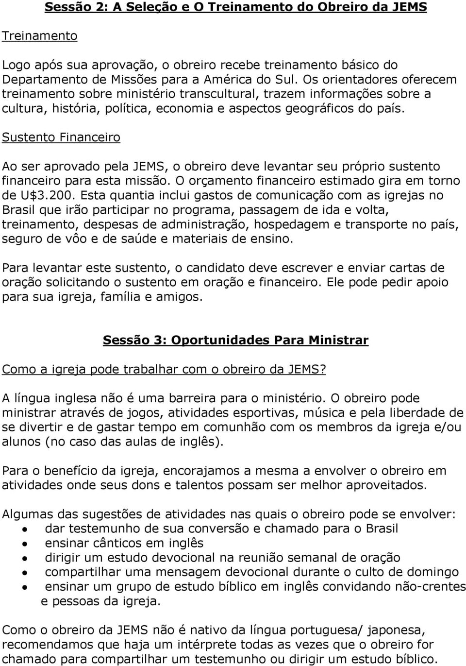 Sustento Financeiro Ao ser aprovado pela JEMS, o obreiro deve levantar seu próprio sustento financeiro para esta missão. O orçamento financeiro estimado gira em torno de U$3.200.