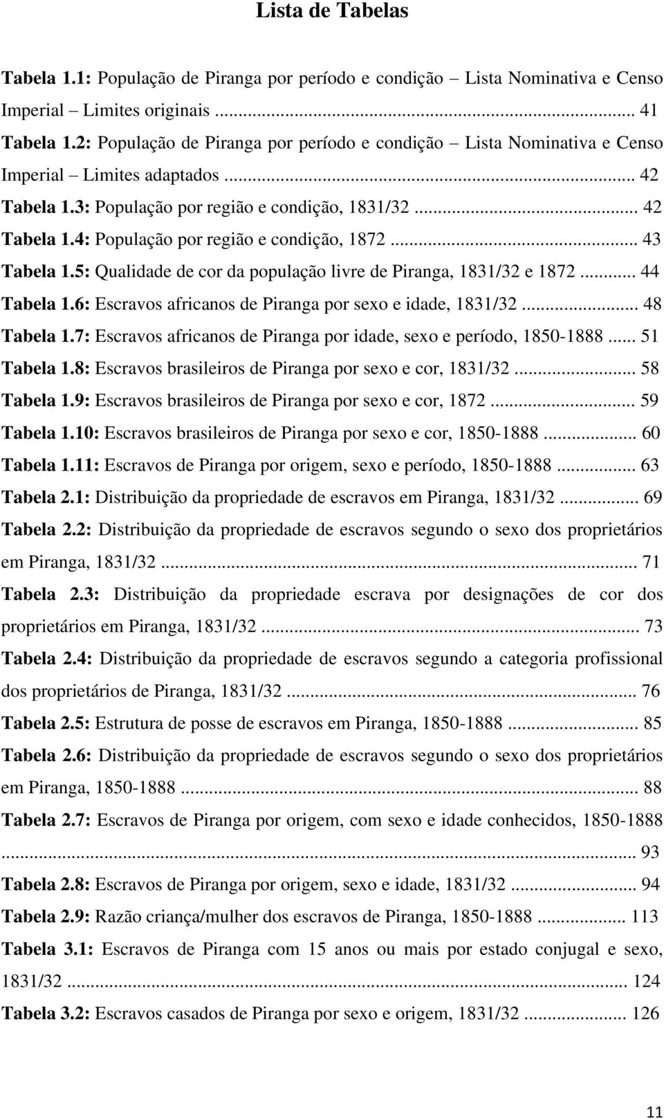 .. 43 Tabela 1.5: Qualidade de cor da população livre de Piranga, 1831/32 e 1872... 44 Tabela 1.6: Escravos africanos de Piranga por sexo e idade, 1831/32... 48 Tabela 1.