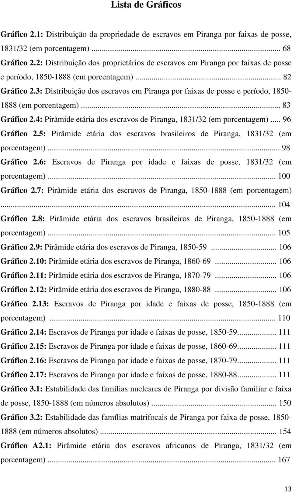 3: Distribuição dos escravos em Piranga por faixas de posse e período, 1850-1888 (em porcentagem)... 83 Gráfico 2.4: Pirâmide etária dos escravos de Piranga, 1831/32 (em porcentagem)... 96 Gráfico 2.
