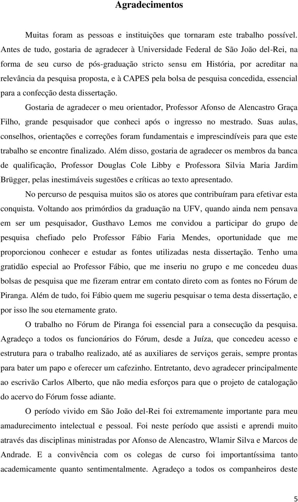 à CAPES pela bolsa de pesquisa concedida, essencial para a confecção desta dissertação.