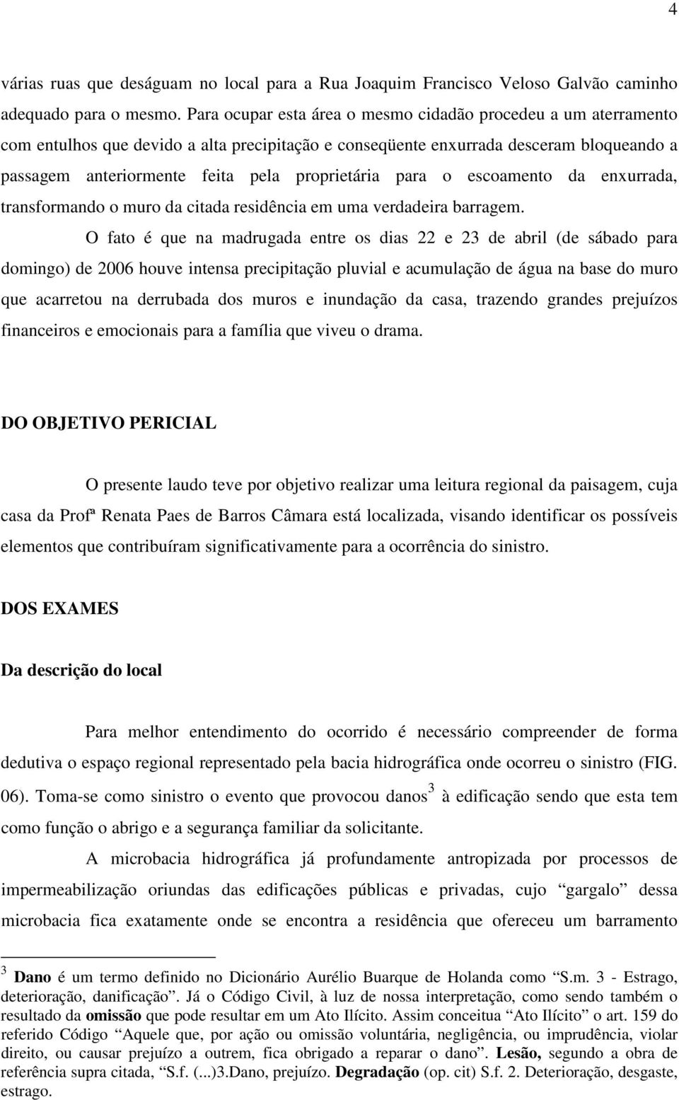 proprietária para o escoamento da enxurrada, transformando o muro da citada residência em uma verdadeira barragem.