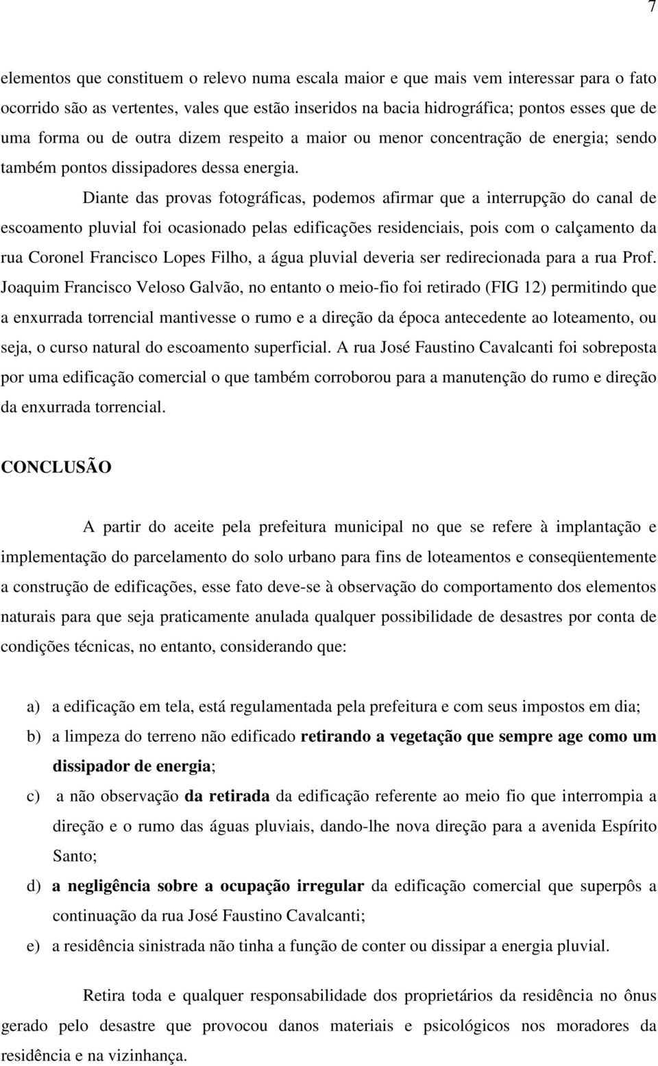 Diante das provas fotográficas, podemos afirmar que a interrupção do canal de escoamento pluvial foi ocasionado pelas edificações residenciais, pois com o calçamento da rua Coronel Francisco Lopes