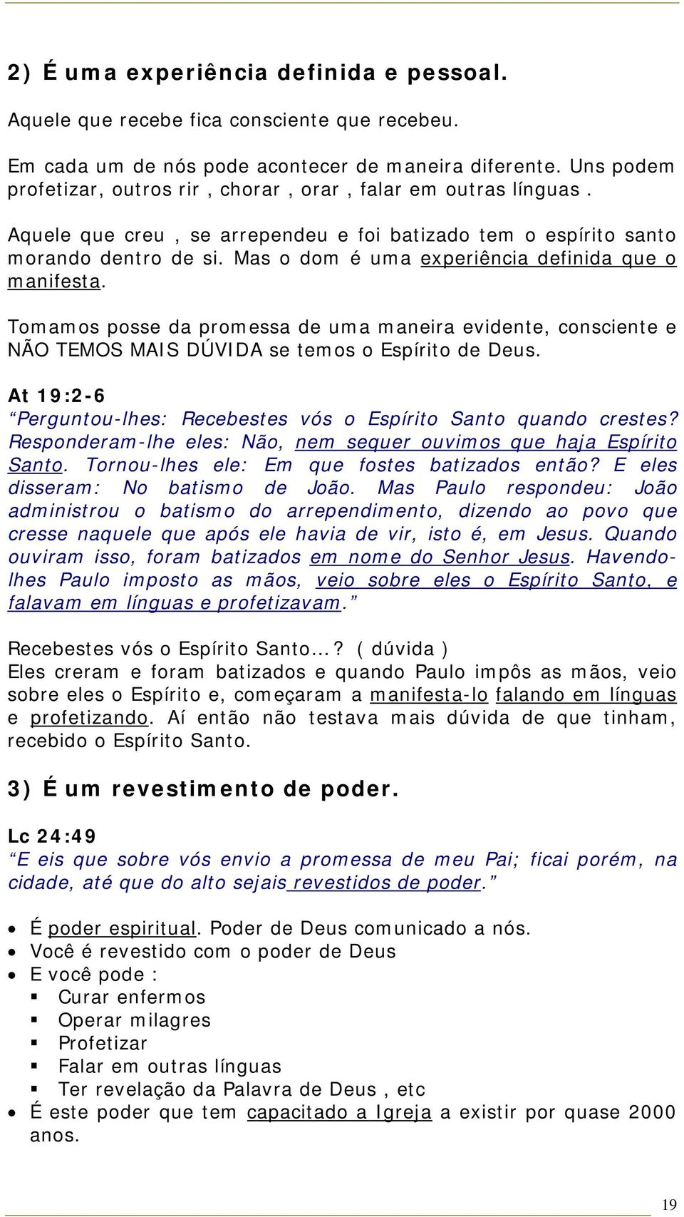 Mas o dom é uma experiência definida que o manifesta. Tomamos posse da promessa de uma maneira evidente, consciente e NÃO TEMOS MAIS DÚVIDA se temos o Espírito de Deus.