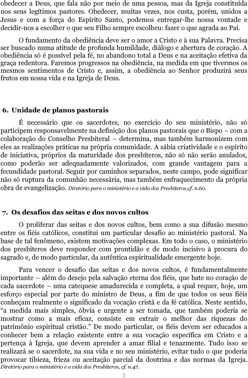 agrada ao Pai. O fundamento da obediência deve ser o amor a Cristo e à sua Palavra. Precisa ser buscado numa atitude de profunda humildade, diálogo e abertura de coração.