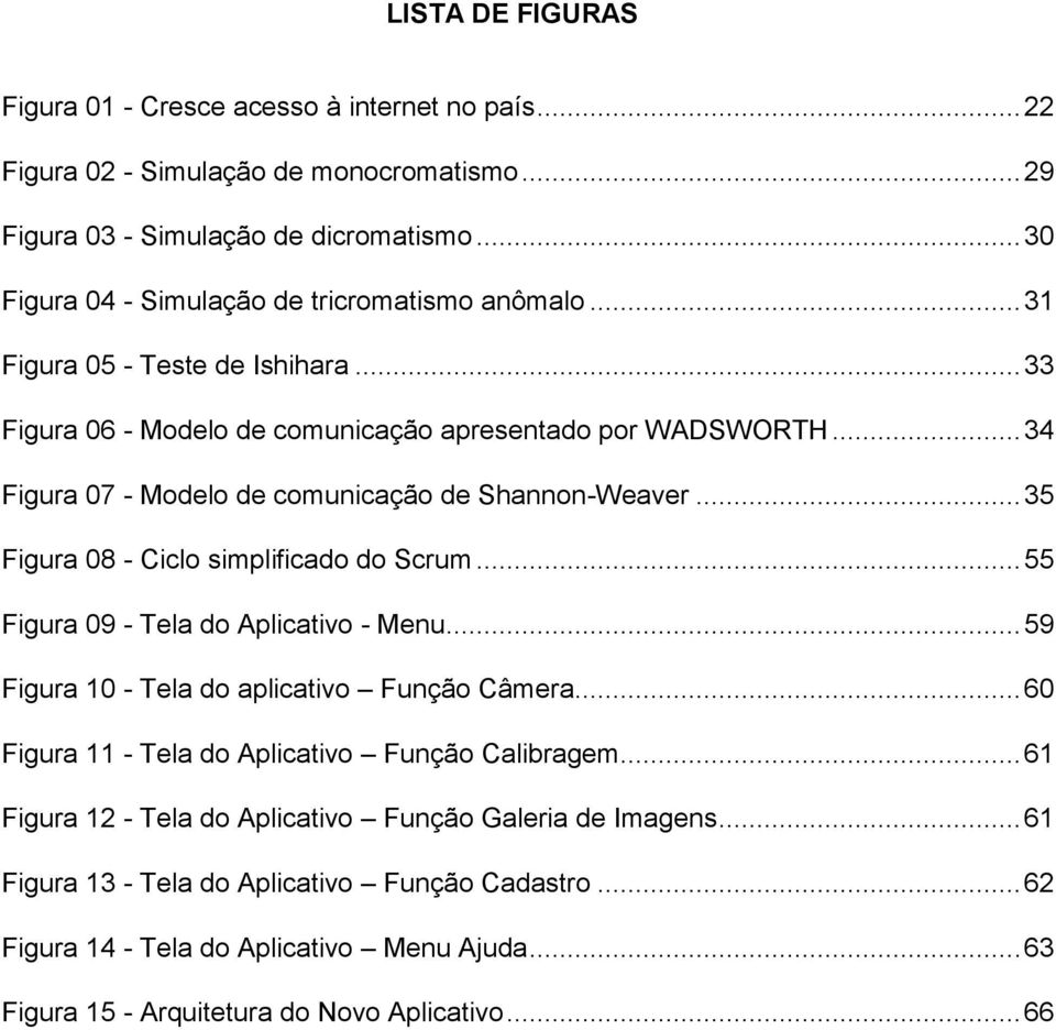 .. 34 Figura 07 - Modelo de comunicação de Shannon-Weaver... 35 Figura 08 - Ciclo simplificado do Scrum... 55 Figura 09 - Tela do Aplicativo - Menu.