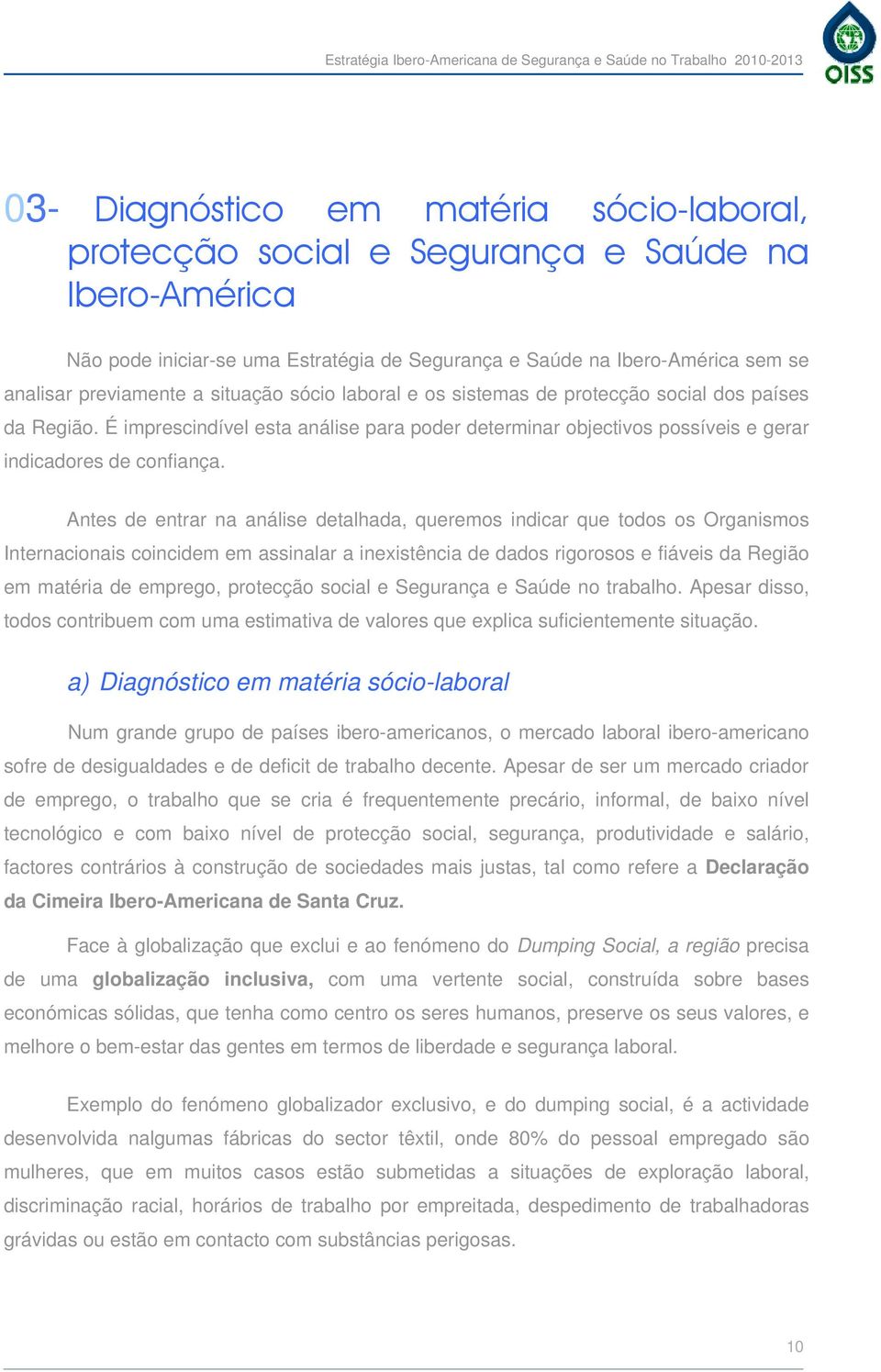 Antes de entrar na análise detalhada, queremos indicar que todos os Organismos Internacionais coincidem em assinalar a inexistência de dados rigorosos e fiáveis da Região em matéria de emprego,