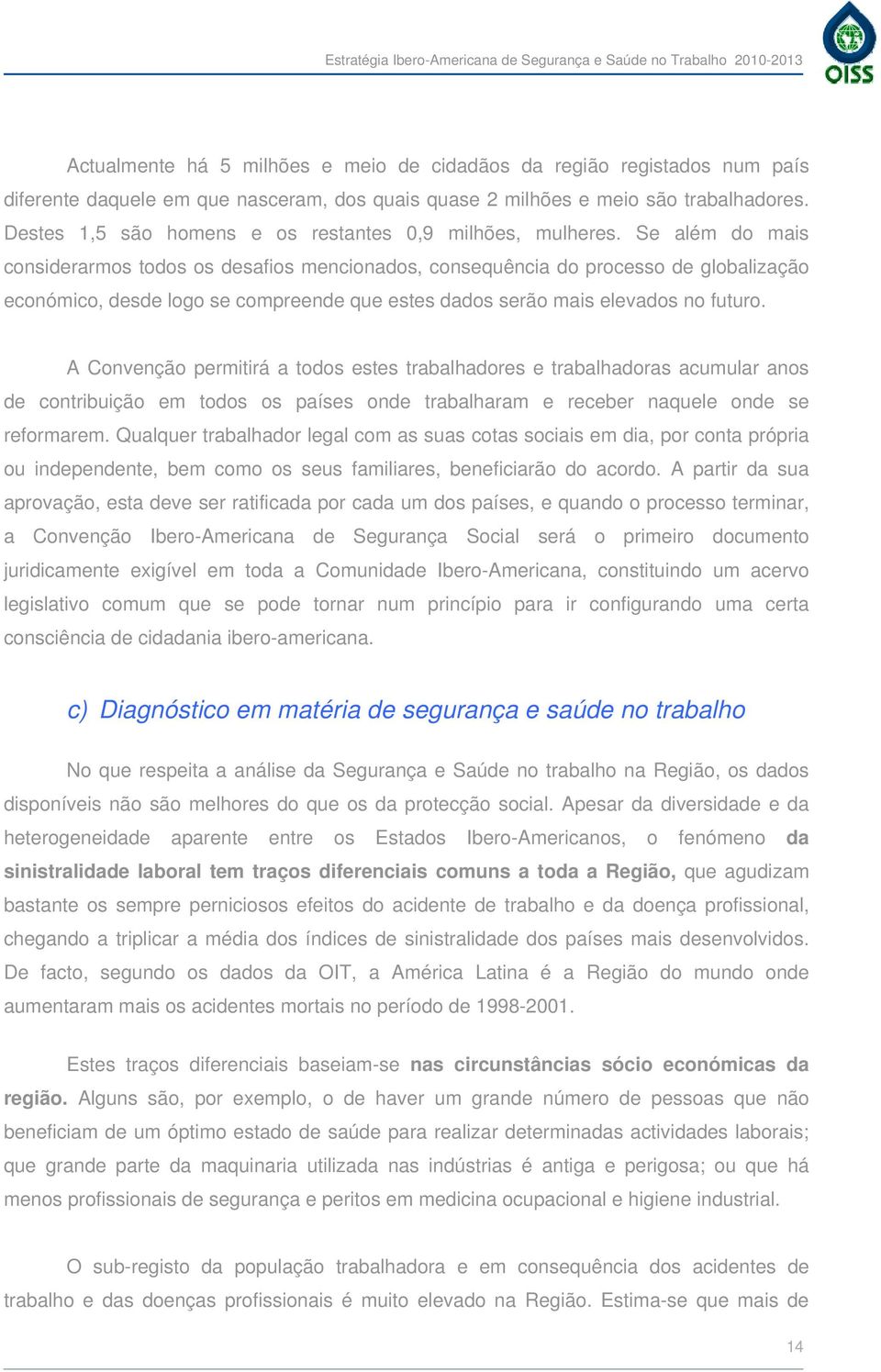 Se além do mais considerarmos todos os desafios mencionados, consequência do processo de globalização económico, desde logo se compreende que estes dados serão mais elevados no futuro.