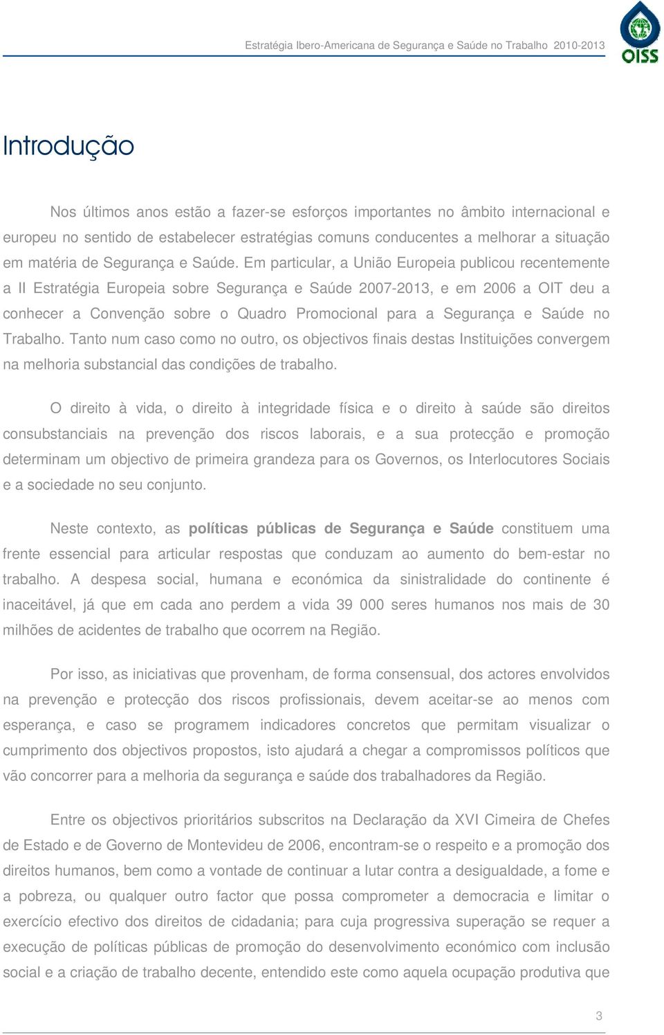 Em particular, a União Europeia publicou recentemente a II Estratégia Europeia sobre Segurança e Saúde 2007-2013, e em 2006 a OIT deu a conhecer a Convenção sobre o Quadro Promocional para a