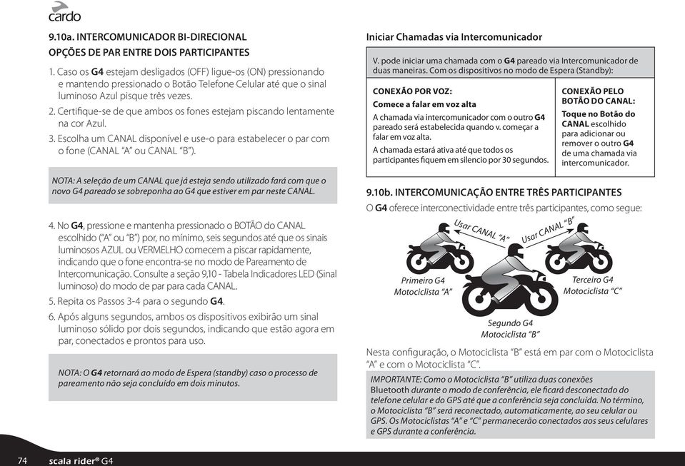 Certifique-se de que ambos os fones estejam piscando lentamente na cor Azul. 3. Escolha um CANAL disponível e use-o para estabelecer o par com o fone (CANAL A ou CANAL B ).