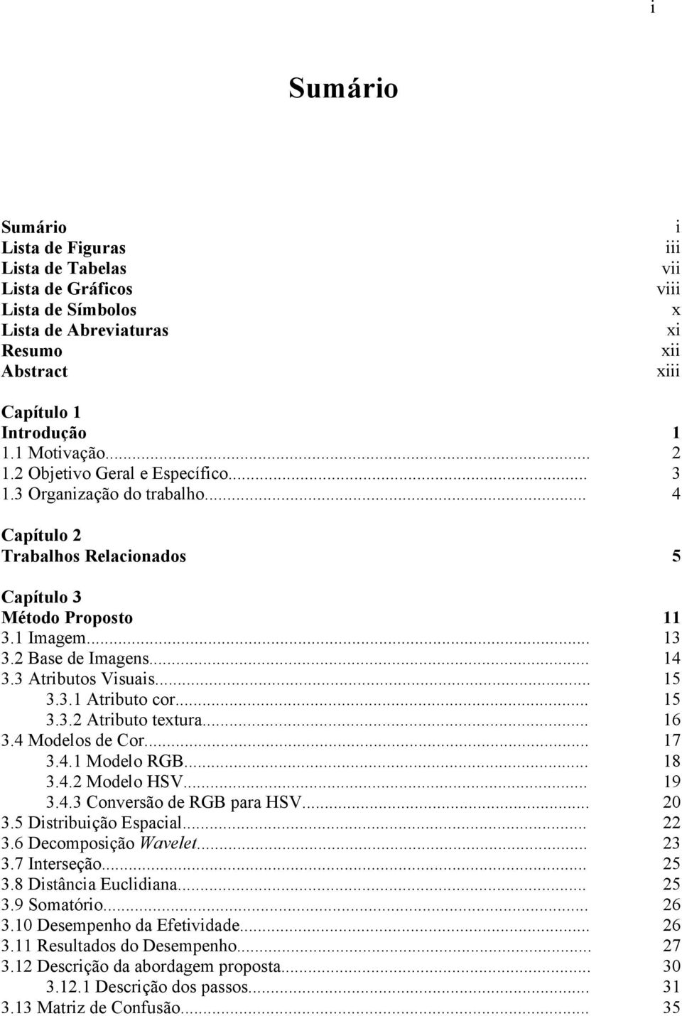 ...4 Modelos de Cor....4.1 Modelo RGB....4.2 Modelo HSV....4. Conversão de RGB para HSV....5 Distribuição Espacial....6 Decomposição Wavelet....7 Interseção....8 Distância Euclidiana....9 Somatório.